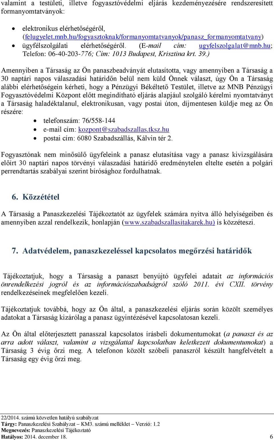 ) Amennyiben a Társaság az Ön panaszbeadványát elutasította, vagy amennyiben a Társaság a 30 naptári napos válaszadási határidőn belül nem küld Önnek választ, úgy Ön a Társaság alábbi elérhetőségein