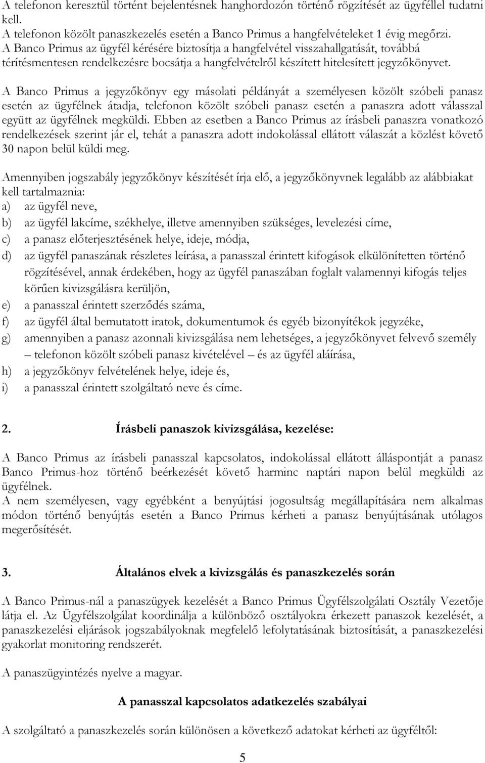 A Banco Primus a jegyzőkönyv egy másolati példányát a személyesen közölt szóbeli panasz esetén az ügyfélnek átadja, telefonon közölt szóbeli panasz esetén a panaszra adott válasszal együtt az