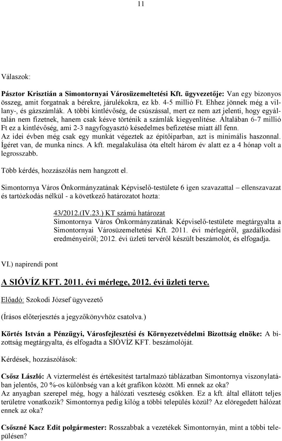 Általában 6-7 millió Ft ez a kintlévőség, ami 2-3 nagyfogyasztó késedelmes befizetése miatt áll fenn. Az idei évben még csak egy munkát végeztek az építőiparban, azt is minimális haszonnal.