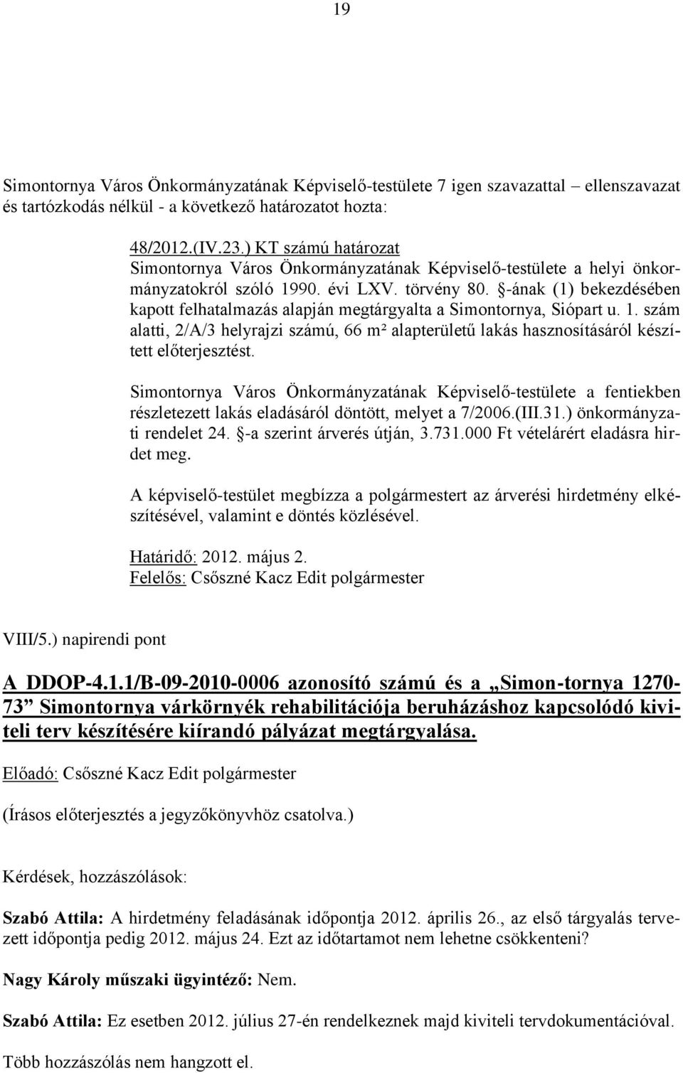 -ának (1) bekezdésében kapott felhatalmazás alapján megtárgyalta a Simontornya, Siópart u. 1. szám alatti, 2/A/3 helyrajzi számú, 66 m² alapterületű lakás hasznosításáról készített előterjesztést.