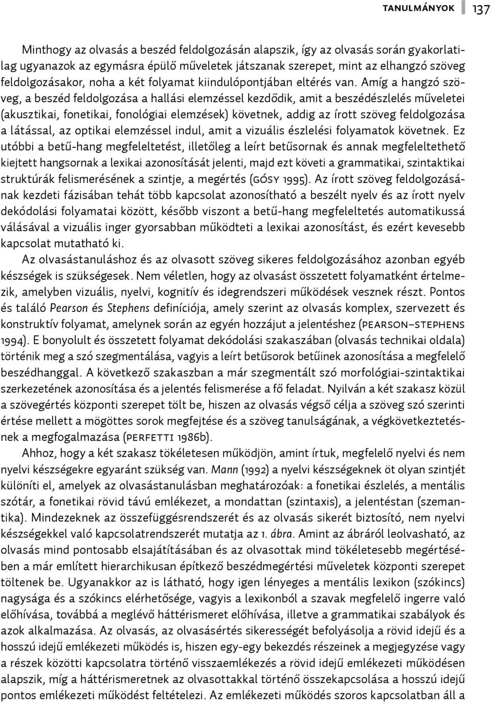 Amíg a hangzó szöveg, a beszéd feldolgozása a hallási elemzéssel kezdődik, amit a beszédészlelés műveletei (akusztikai, fonetikai, fonológiai elemzések) követnek, addig az írott szöveg feldolgozása a