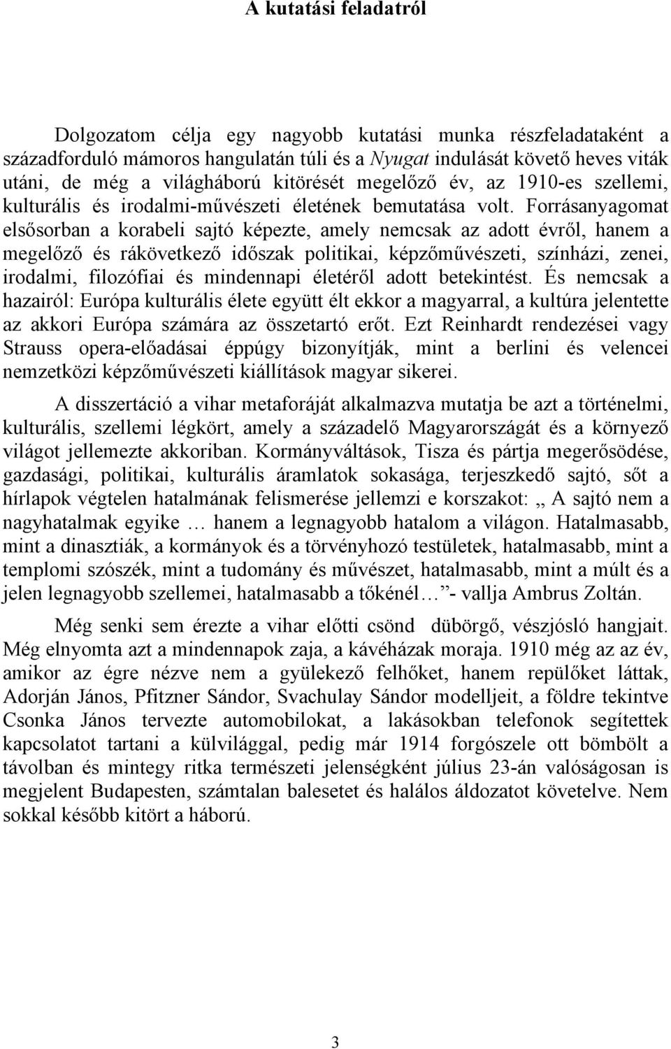 Forrásanyagomat elsősorban a korabeli sajtó képezte, amely nemcsak az adott évről, hanem a megelőző és rákövetkező időszak politikai, képzőművészeti, színházi, zenei, irodalmi, filozófiai és