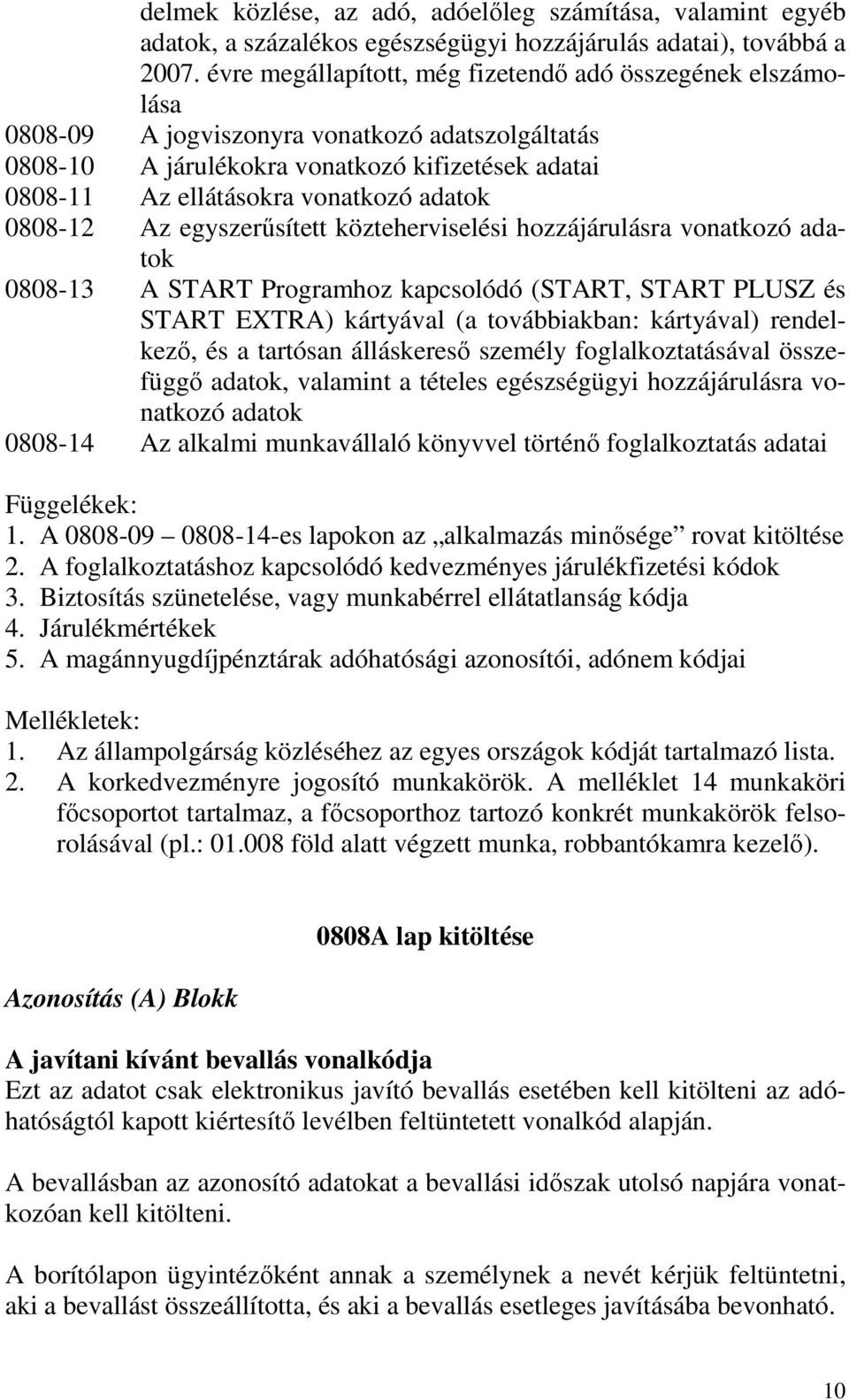 adatok 0808-12 Az egyszerősített közteherviselési hozzájárulásra vonatkozó adatok 0808-13 A START Programhoz kapcsolódó (START, START PLUSZ és START EXTRA) kártyával (a továbbiakban: kártyával)