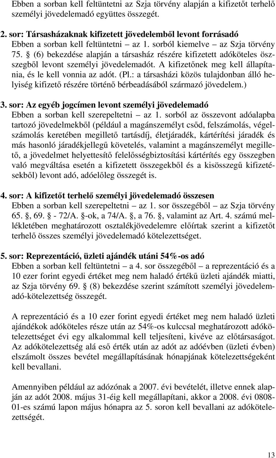 (6) bekezdése alapján a társasház részére kifizetett adóköteles öszszegbıl levont személyi jövedelemadót. A kifizetınek meg kell állapítania, és le kell vonnia az adót. (Pl.