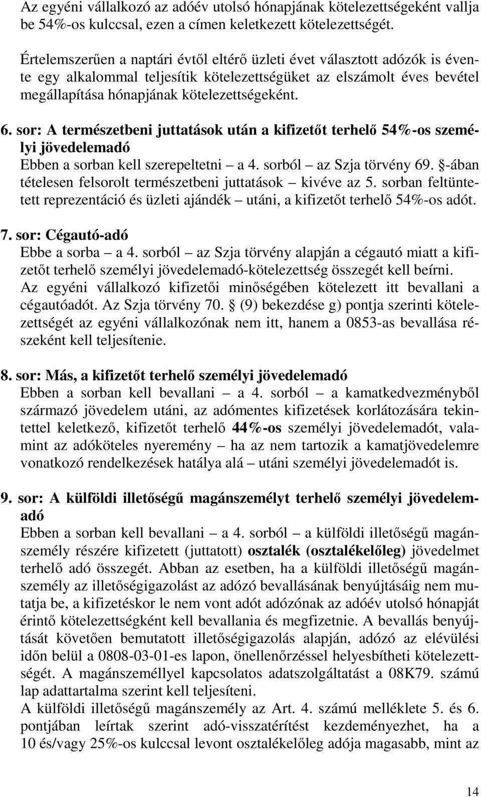 sor: A természetbeni juttatások után a kifizetıt terhelı 54%-os személyi jövedelemadó Ebben a sorban kell szerepeltetni a 4. sorból az Szja törvény 69.