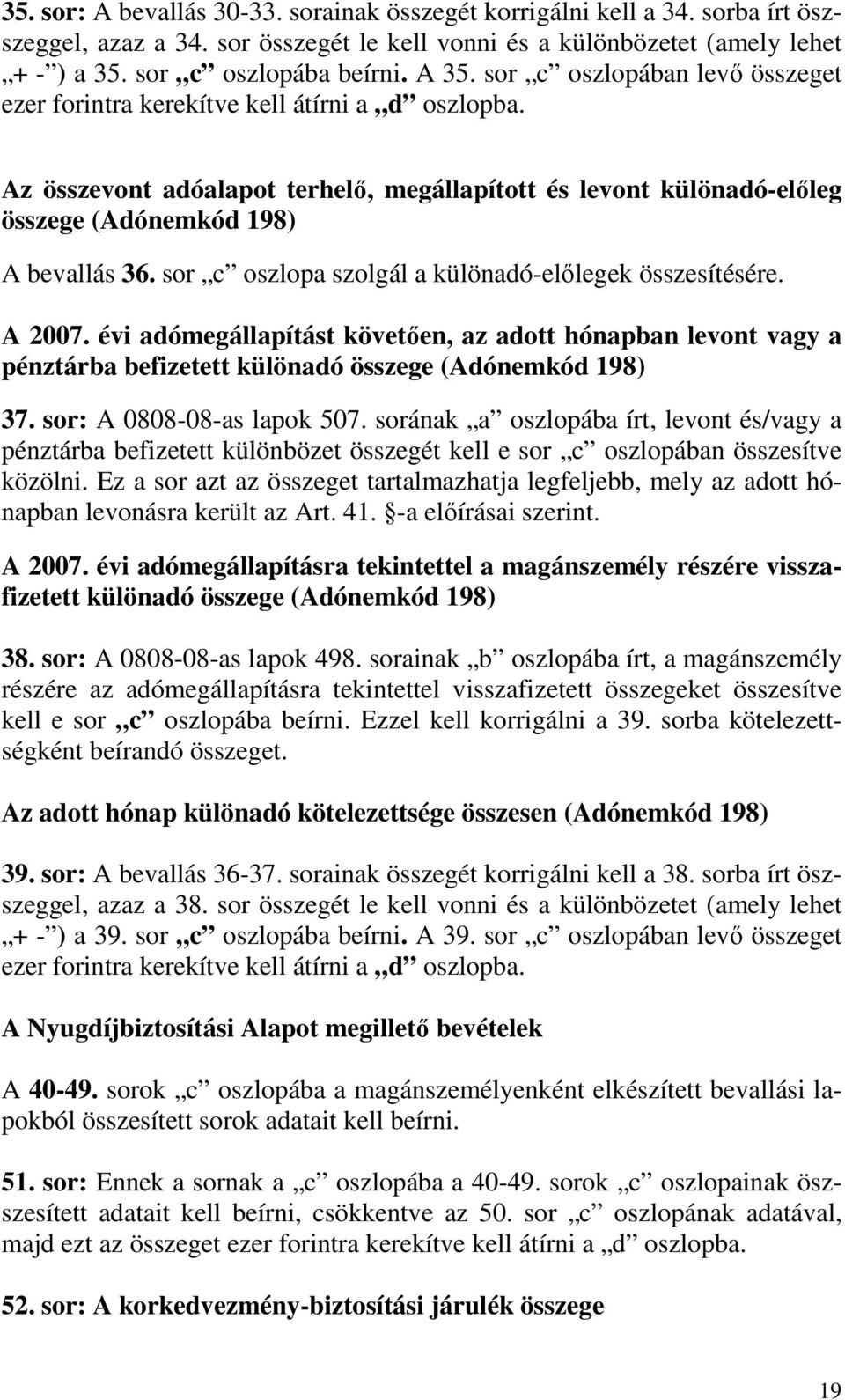 sor c oszlopa szolgál a különadó-elılegek összesítésére. A 2007. évi adómegállapítást követıen, az adott hónapban levont vagy a pénztárba befizetett különadó összege (Adónemkód 198) 37.