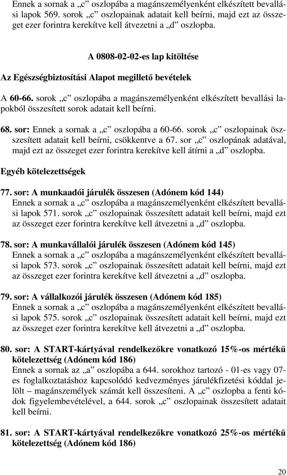 68. sor: Ennek a sornak a c oszlopába a 60-66. sorok c oszlopainak öszszesített adatait kell beírni, csökkentve a 67.