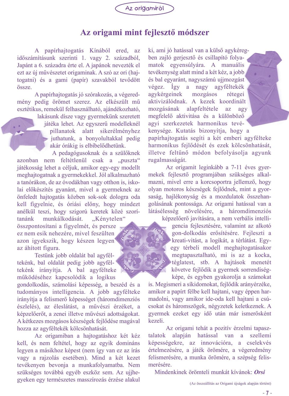 Az elkészült mű esztétikus, remekül felhaszálható, ajádékozható, lakásuk dísze vagy gyermekük szeretett játéka lehet.