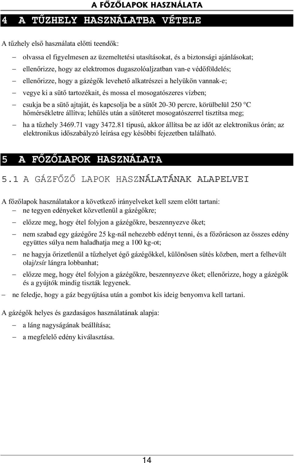 sütő ajtaját, és kapcsolja be a sütőt 20-30 percre, körülbelül 250 C hőmérsékletre állítva; lehűlés után a sütőteret mosogatószerrel tisztítsa meg; ha a tűzhely 3469.71 vagy 3472.