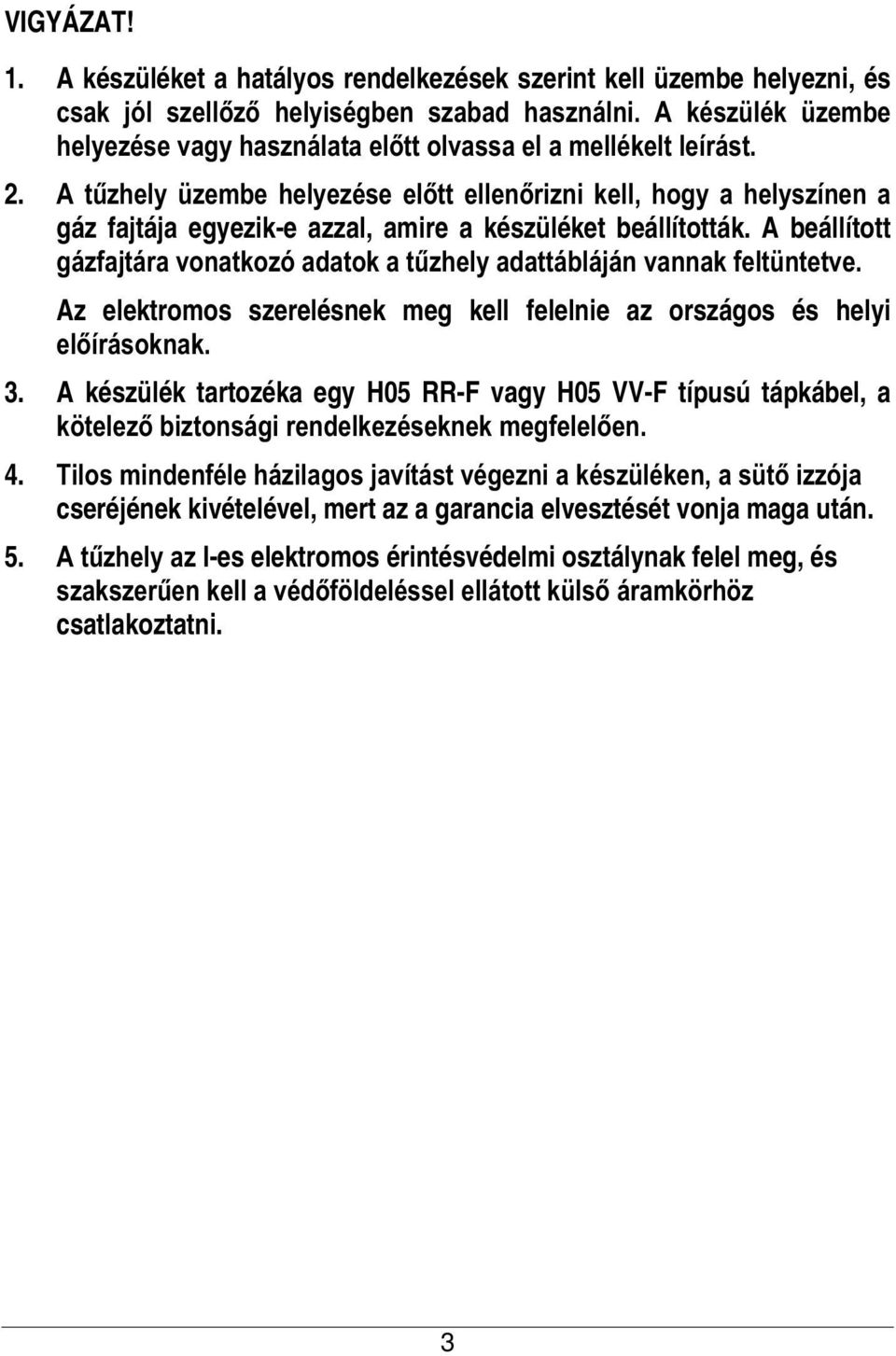 A tűzhely üzembe helyezése előtt ellenőrizni kell, hogy a helyszínen a gáz fajtája egyezik-e azzal, amire a készüléket beállították.