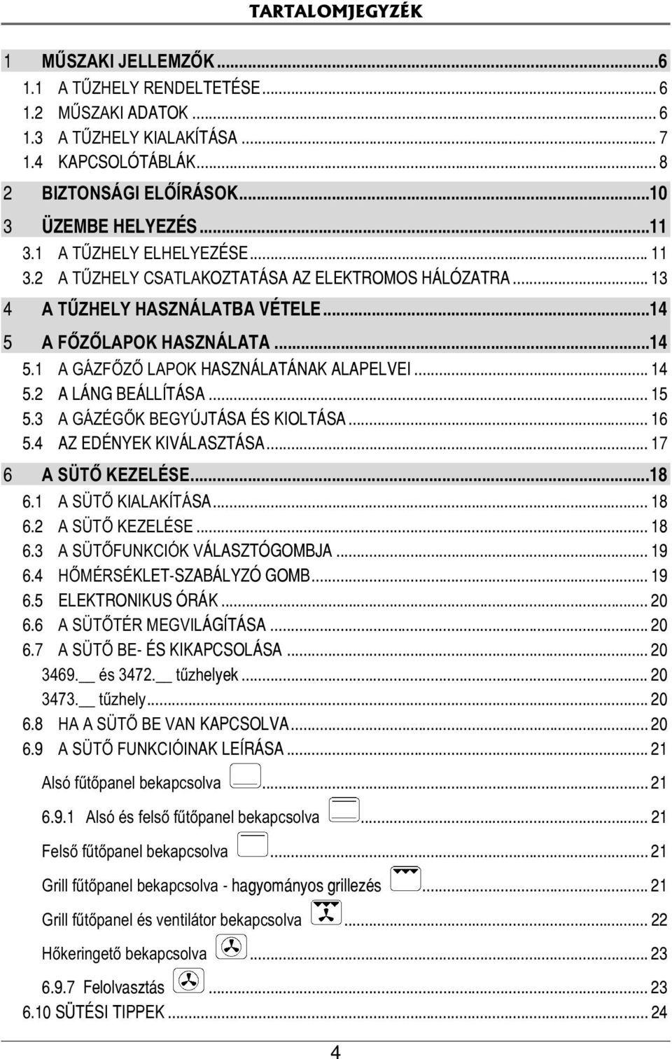 .. 14 5.2 A LÁNG BEÁLLÍTÁSA... 15 5.3 A GÁZÉGŐK BEGYÚJTÁSA ÉS KIOLTÁSA... 16 5.4 AZ EDÉNYEK KIVÁLASZTÁSA... 17 6 A SÜTŐ KEZELÉSE...18 6.1 A SÜTŐ KIALAKÍTÁSA... 18 6.2 A SÜTŐ KEZELÉSE... 18 6.3 A SÜTŐFUNKCIÓK VÁLASZTÓGOMBJA.