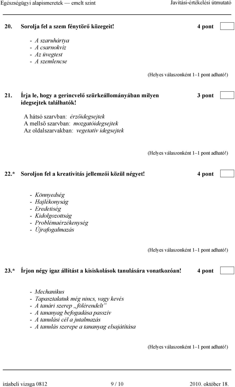 A hátsó szarvban: érzőidegsejtek A mellső szarvban: mozgatóidegsejtek Az oldalszarvakban: vegetatív idegsejtek 22.* Soroljon fel a kreativitás jellemzői közül négyet!