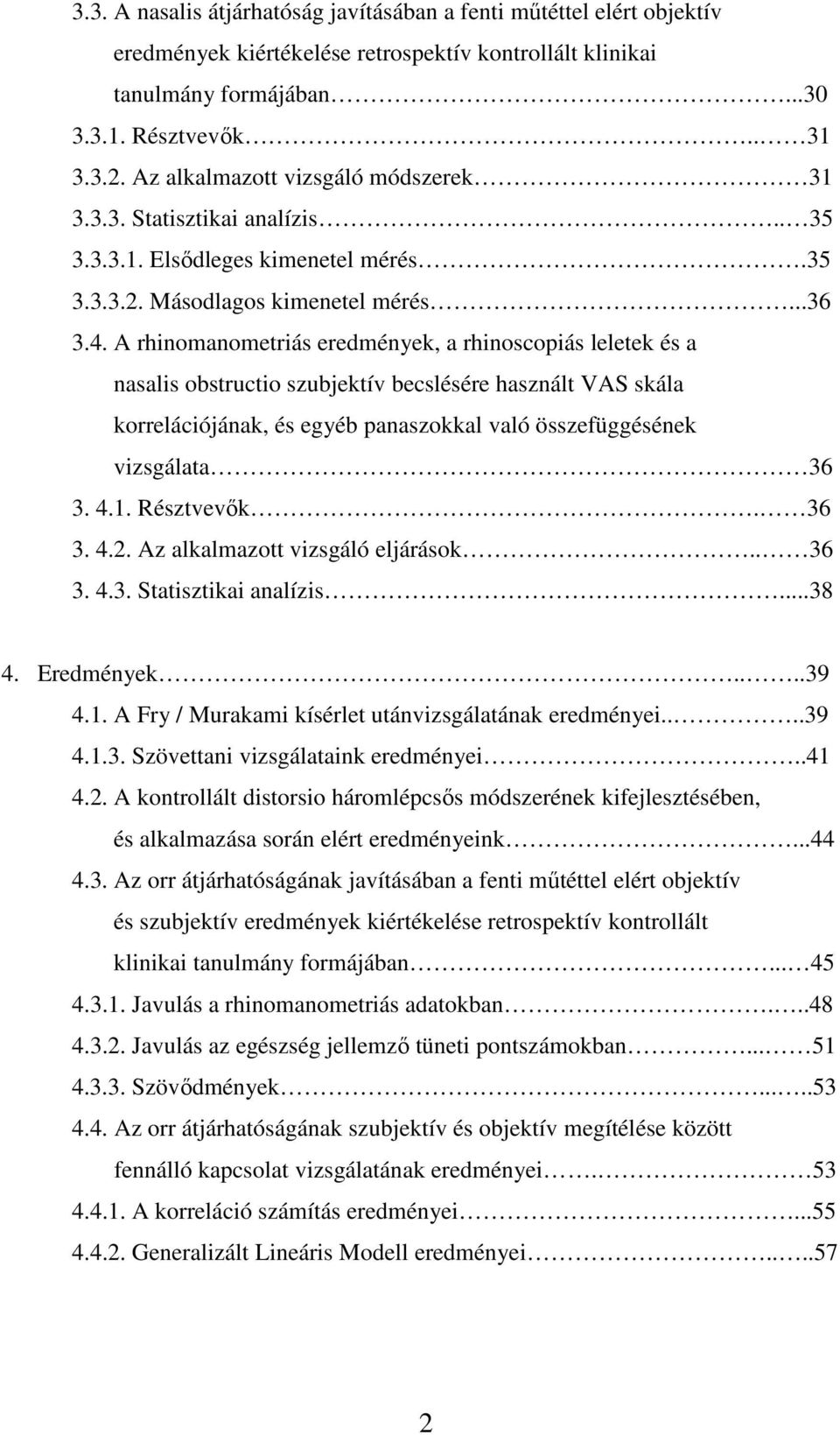 A rhinomanometriás eredmények, a rhinoscopiás leletek és a nasalis obstructio szubjektív becslésére használt VAS skála korrelációjának, és egyéb panaszokkal való összefüggésének vizsgálata 36 3. 4.1.