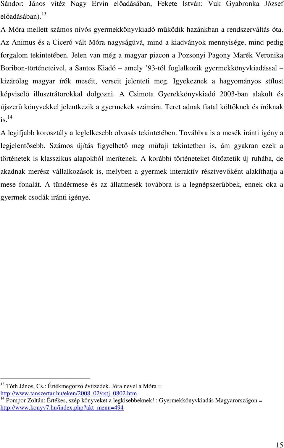 Jelen van még a magyar piacon a Pozsonyi Pagony Marék Veronika Boribon-történeteivel, a Santos Kiadó amely 93-tól foglalkozik gyermekkönyvkiadással kizárólag magyar írók meséit, verseit jelenteti meg.