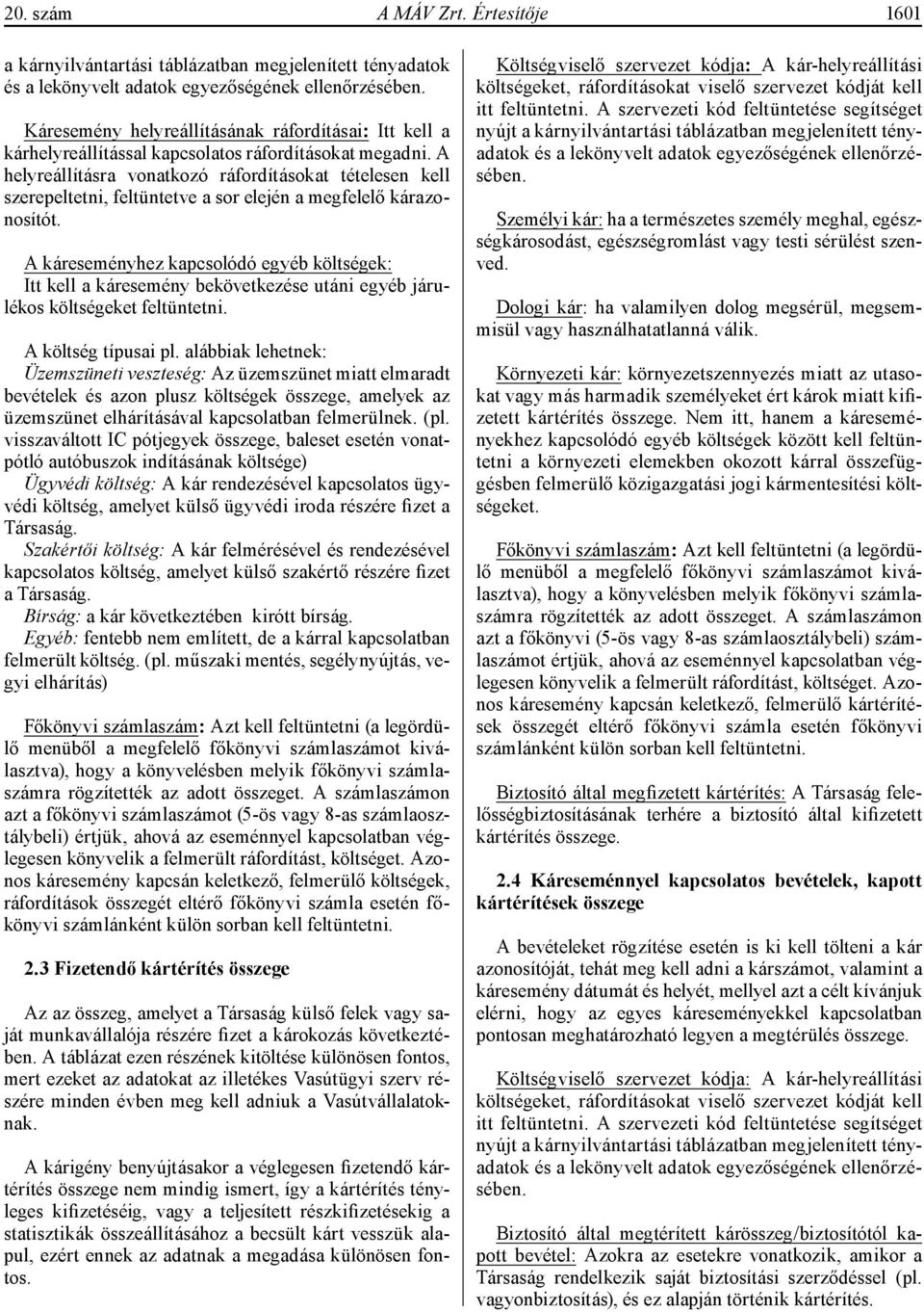 A helyreállításra vonatkozó ráfordításokat tételesen kell szerepeltetni, feltüntetve a sor elején a megfelelő kárazonosítót.