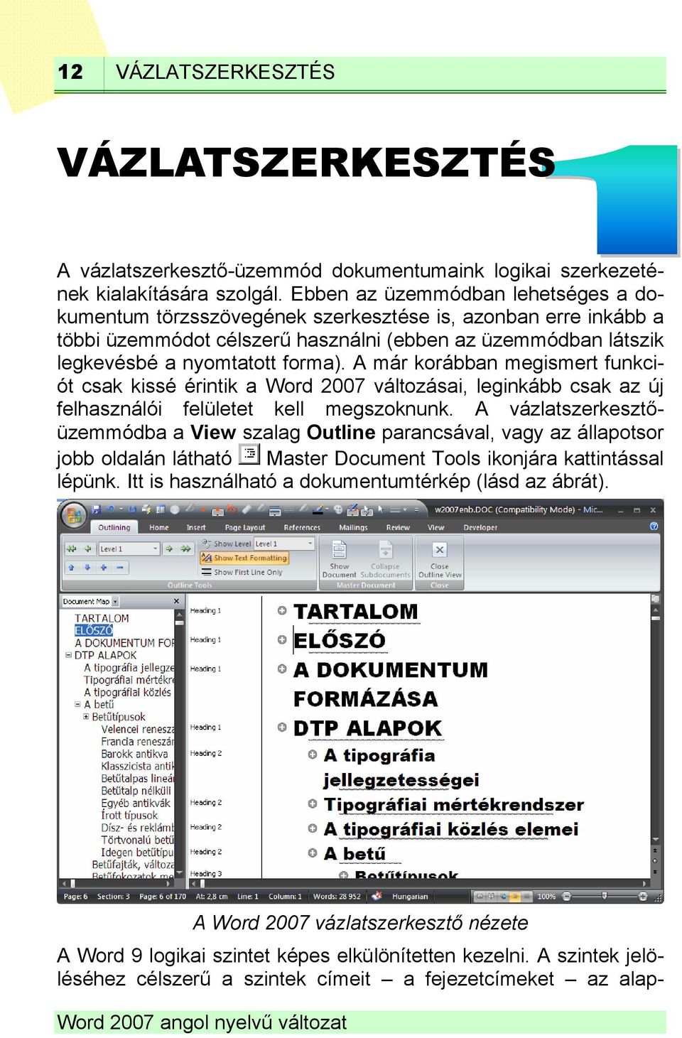 A már korábban megismert funkciót csak kissé érintik a Word 2007 változásai, leginkább csak az új felhasználói felületet kell megszoknunk.