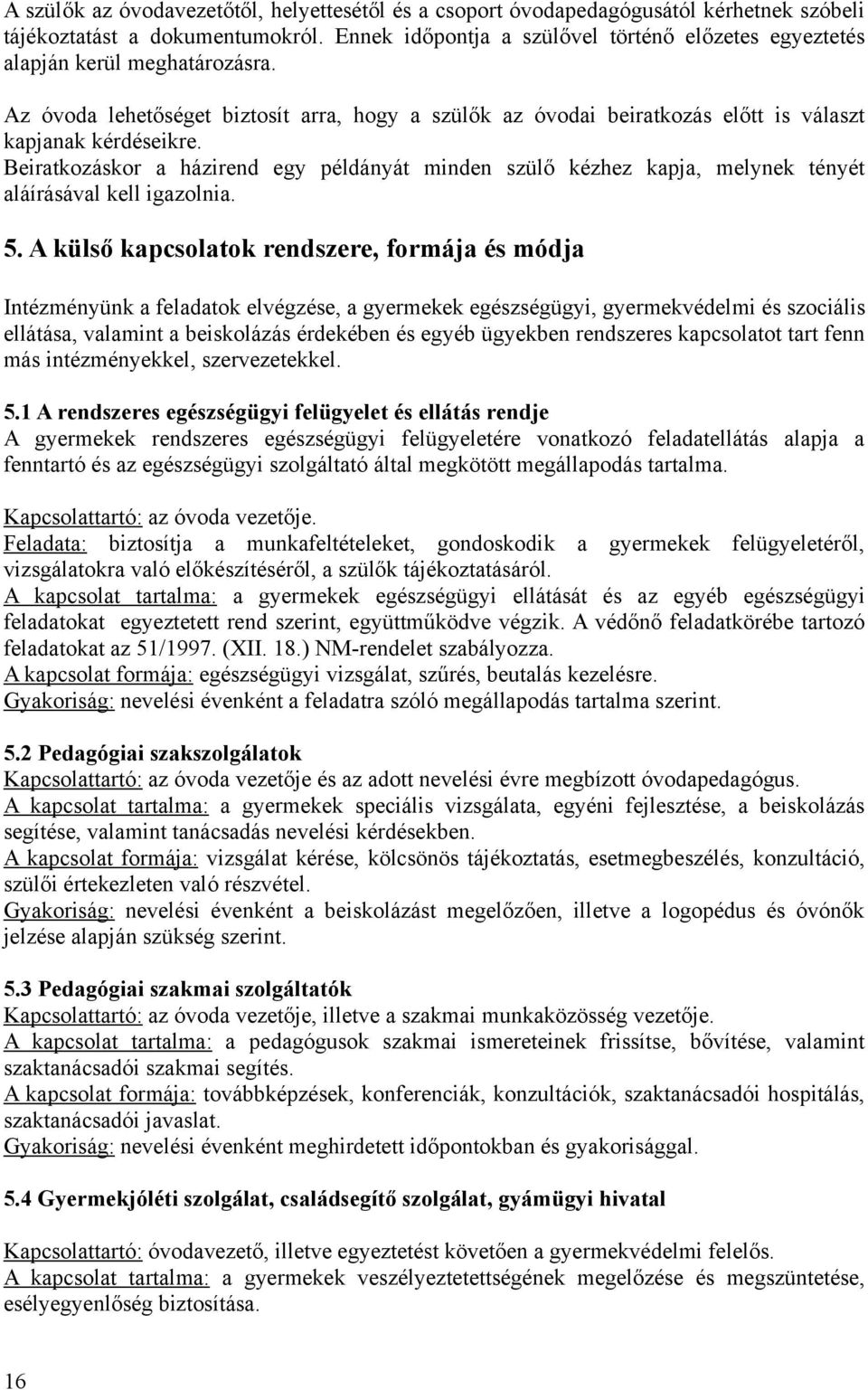 Beiratkozáskor a házirend egy példányát minden szülő kézhez kapja, melynek tényét aláírásával kell igazolnia. 5.