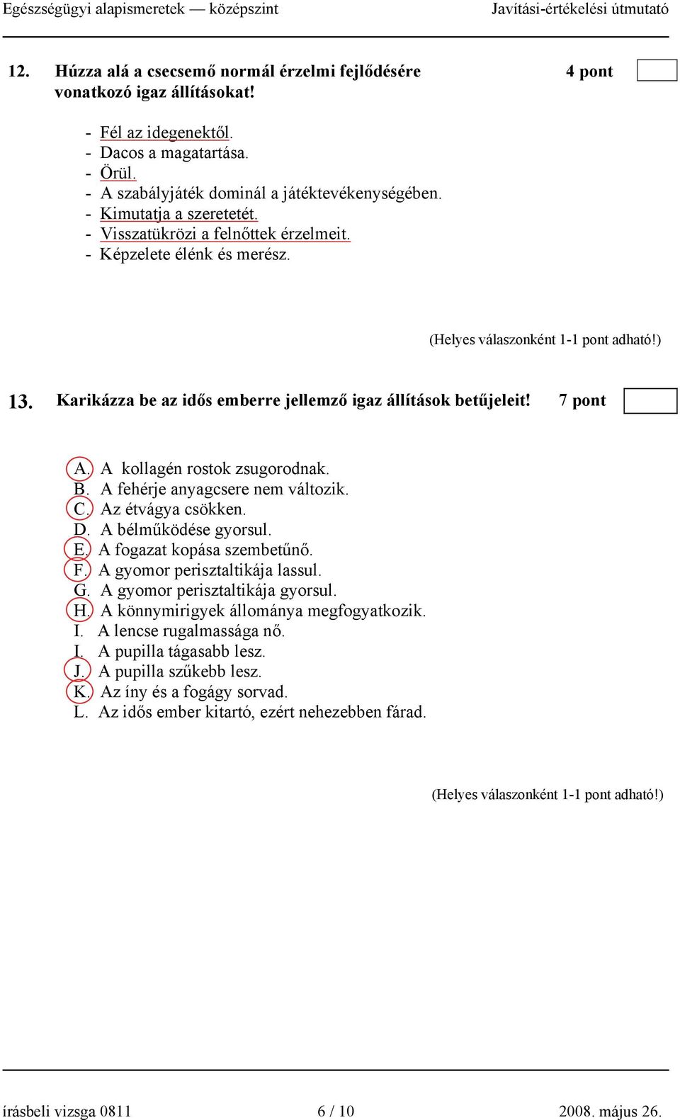 A kollagén rostok zsugorodnak. B. A fehérje anyagcsere nem változik. C. Az étvágya csökken. D. A bélműködése gyorsul. E. A fogazat kopása szembetűnő. F. A gyomor perisztaltikája lassul. G.