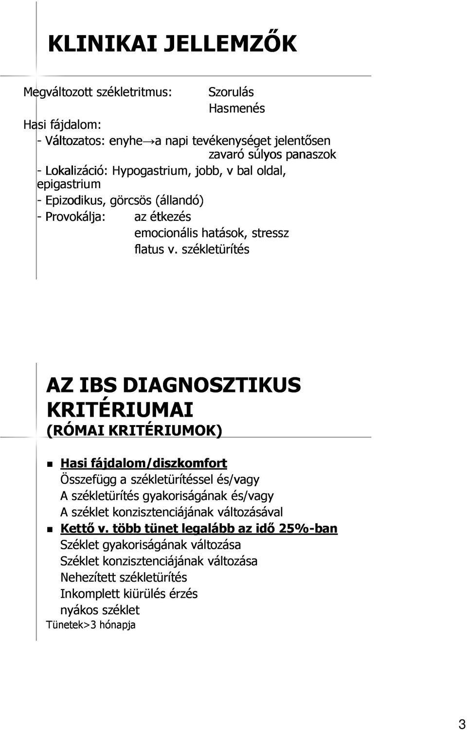 székletürítés AZ IBS DIAGNOSZTIKUS KRITÉRIUMAI (RÓMAI KRITÉRIUMOK) Hasi fájdalom/diszkomfort Összefügg a székletürítéssel és/vagy A székletürítés gyakoriságának és/vagy A széklet