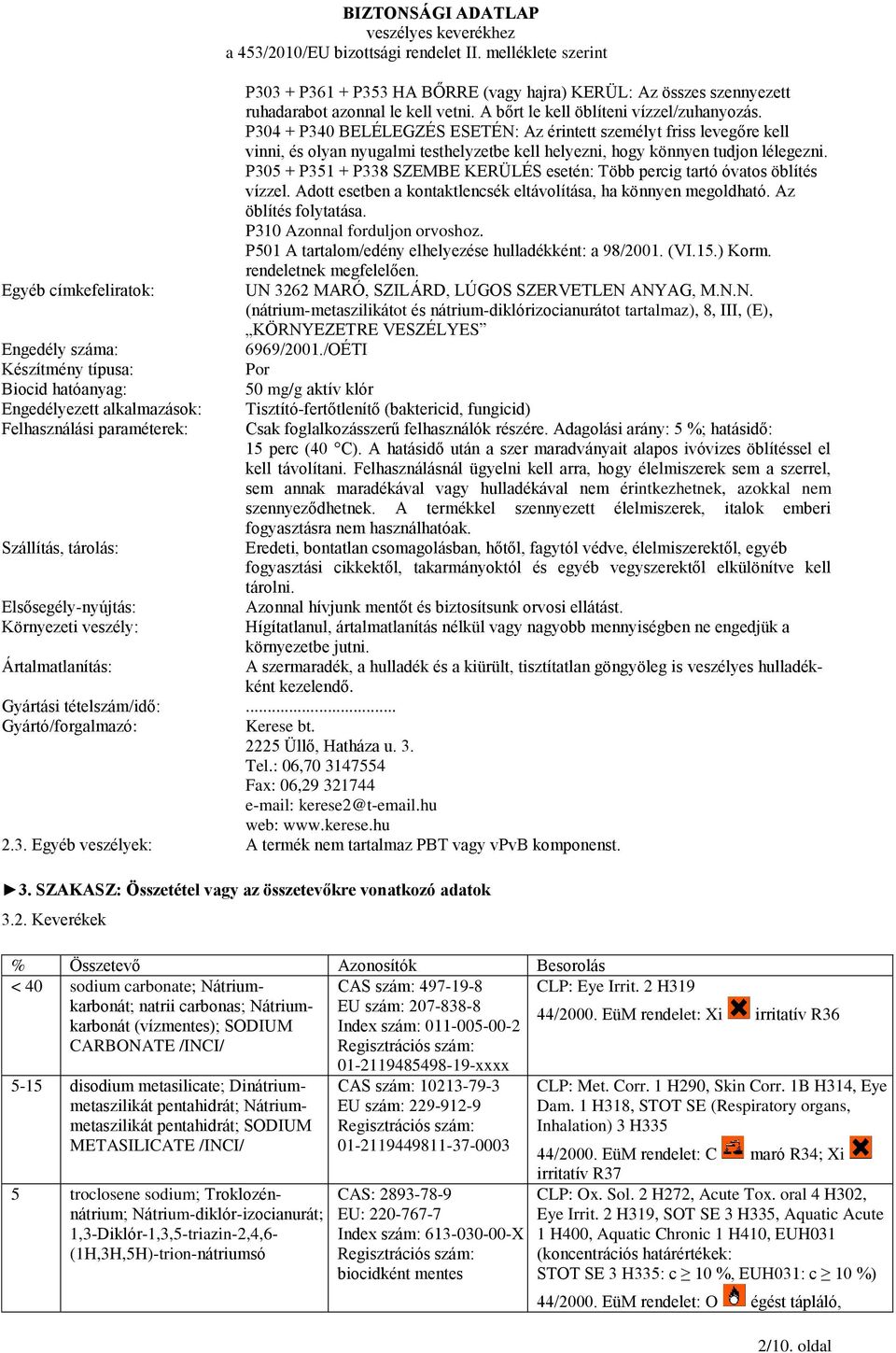 P304 + P340 BELÉLEGZÉS ESETÉN: Az érintett személyt friss levegőre kell vinni, és olyan nyugalmi testhelyzetbe kell helyezni, hogy könnyen tudjon lélegezni.