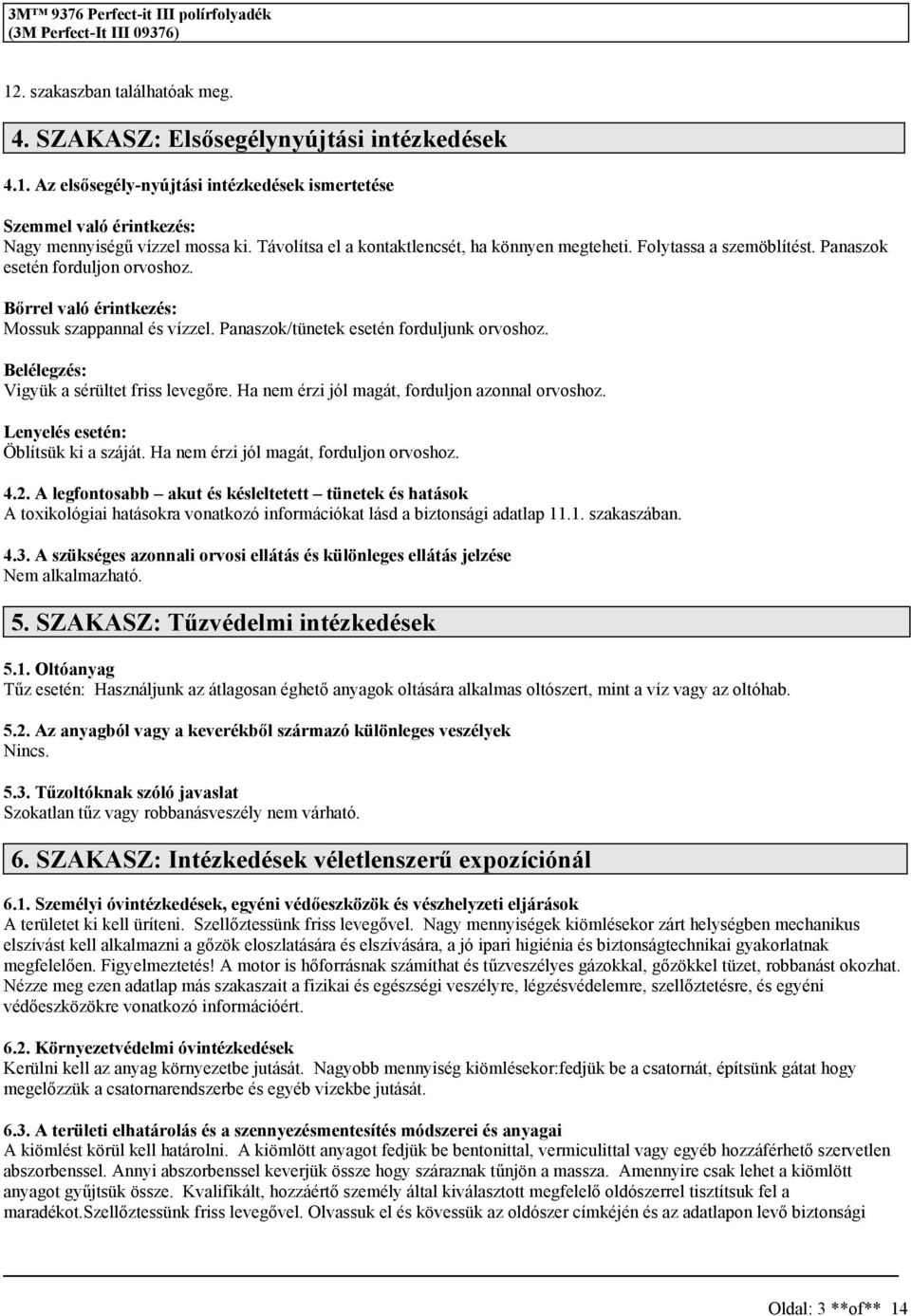 Panaszok/tünetek esetén forduljunk orvoshoz. : Vigyük a sérültet friss levegőre. Ha nem érzi jól magát, forduljon azonnal orvoshoz. Lenyelés esetén: Öblítsük ki a száját.