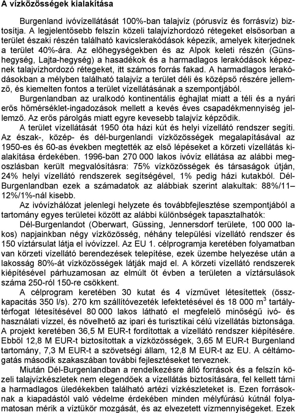 Az előhegységekben és az Alpok keleti részén (Günshegység, Lajta-hegység) a hasadékok és a harmadlagos lerakódások képeznek talajvízhordozó rétegeket, itt számos forrás fakad.