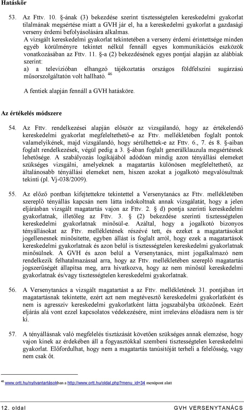 A vizsgált kereskedelmi gyakorlat tekintetében a verseny érdemi érintettsége minden egyéb körülményre tekintet nélkül fennáll egyes kommunikációs eszközök vonatkozásában az Fttv. 11.