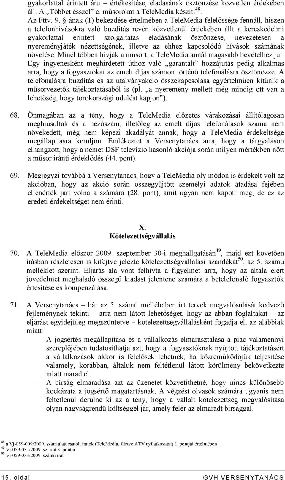 ösztönzése, nevezetesen a nyereményjáték nézettségének, illetve az ehhez kapcsolódó hívások számának növelése. Minél többen hívják a mősort, a TeleMedia annál magasabb bevételhez jut.