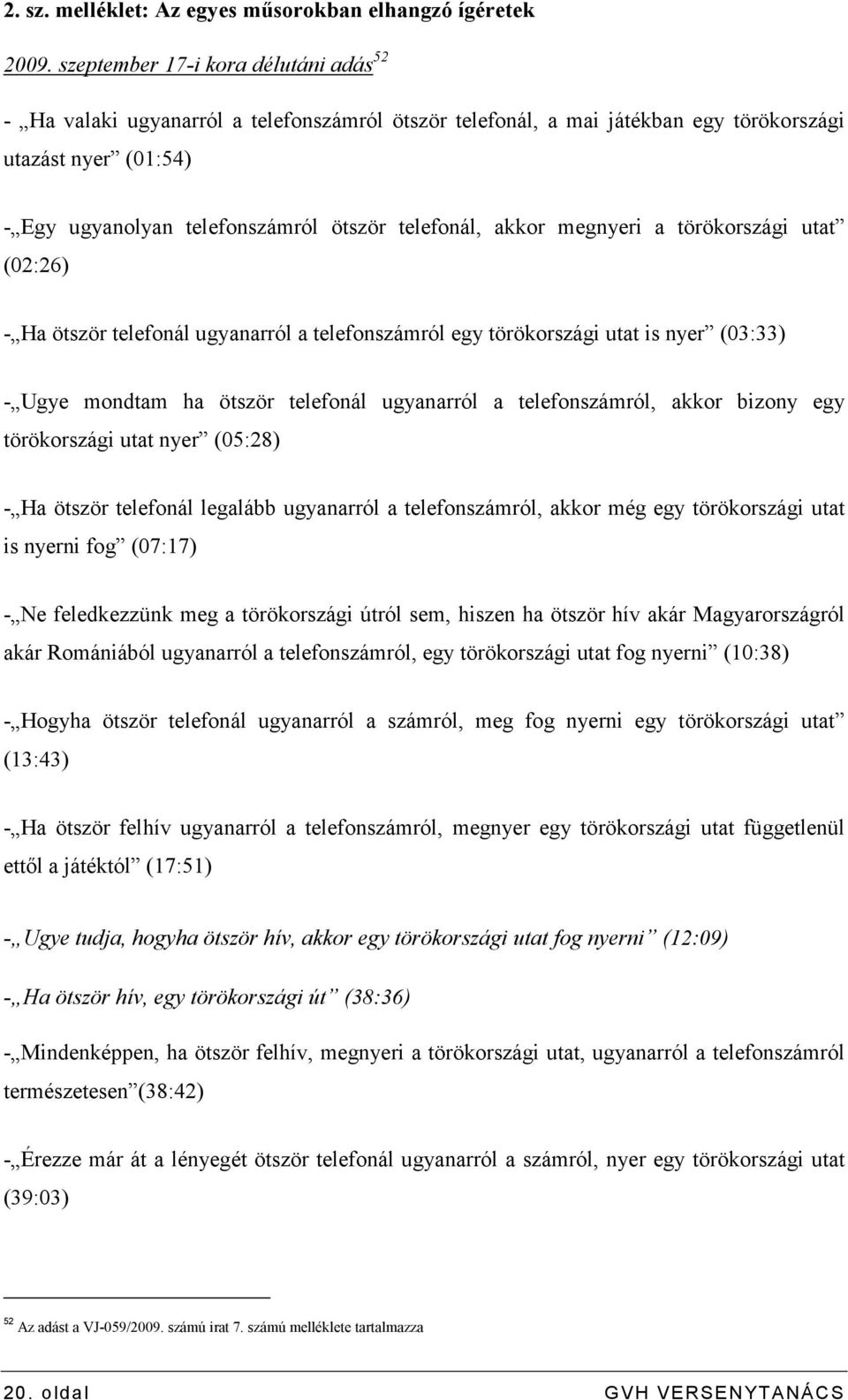 akkor megnyeri a törökországi utat (02:26) - Ha ötször telefonál ugyanarról a telefonszámról egy törökországi utat is nyer (03:33) - Ugye mondtam ha ötször telefonál ugyanarról a telefonszámról,