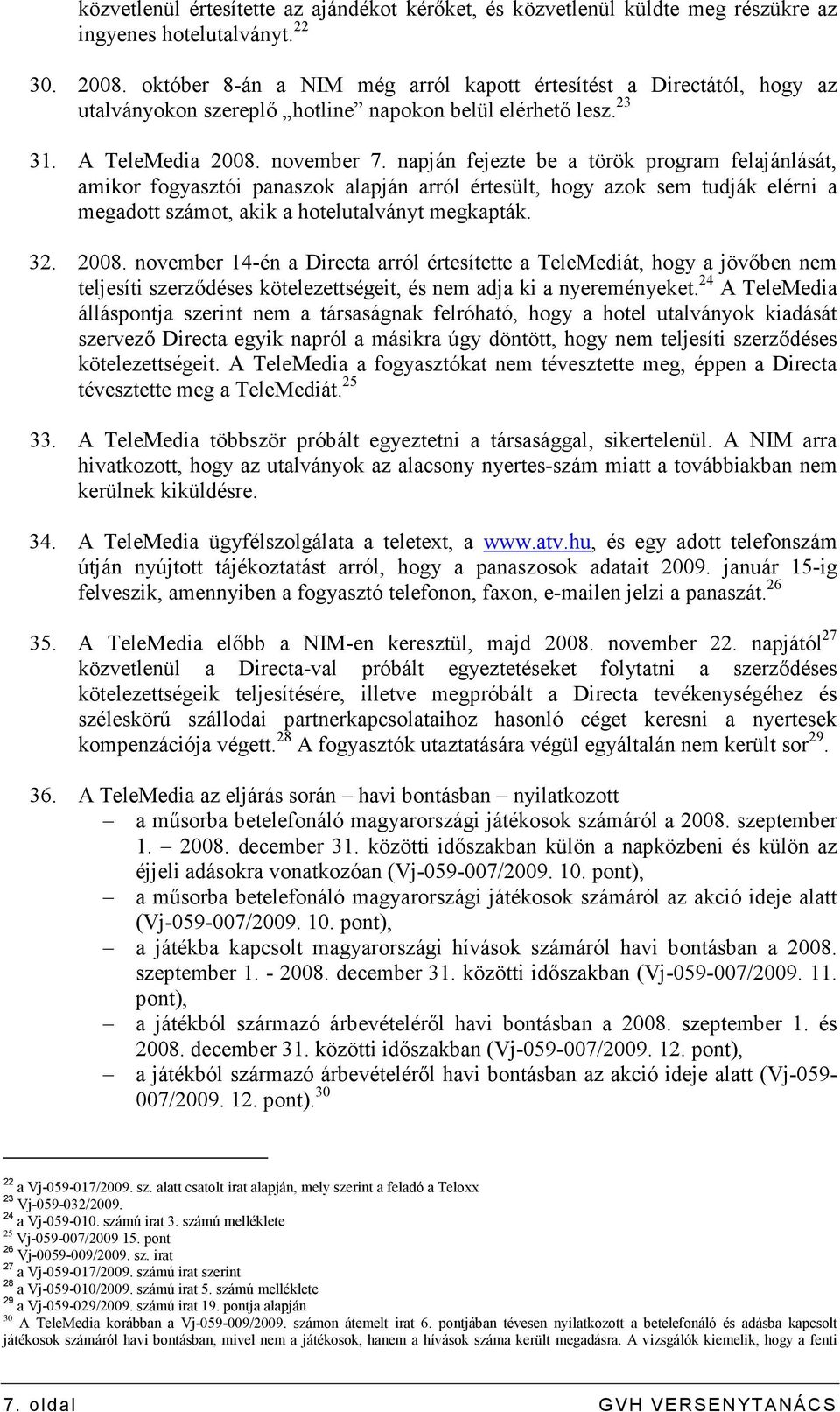 napján fejezte be a török program felajánlását, amikor fogyasztói panaszok alapján arról értesült, hogy azok sem tudják elérni a megadott számot, akik a hotelutalványt megkapták. 32. 2008.