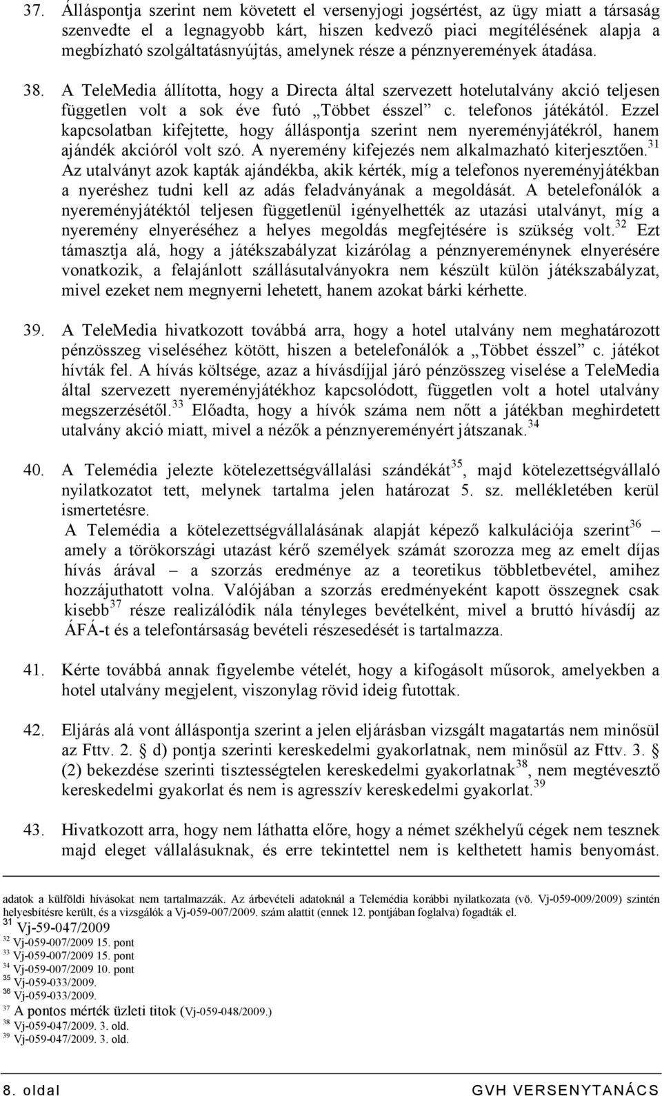 Ezzel kapcsolatban kifejtette, hogy álláspontja szerint nem nyereményjátékról, hanem ajándék akcióról volt szó. A nyeremény kifejezés nem alkalmazható kiterjesztıen.