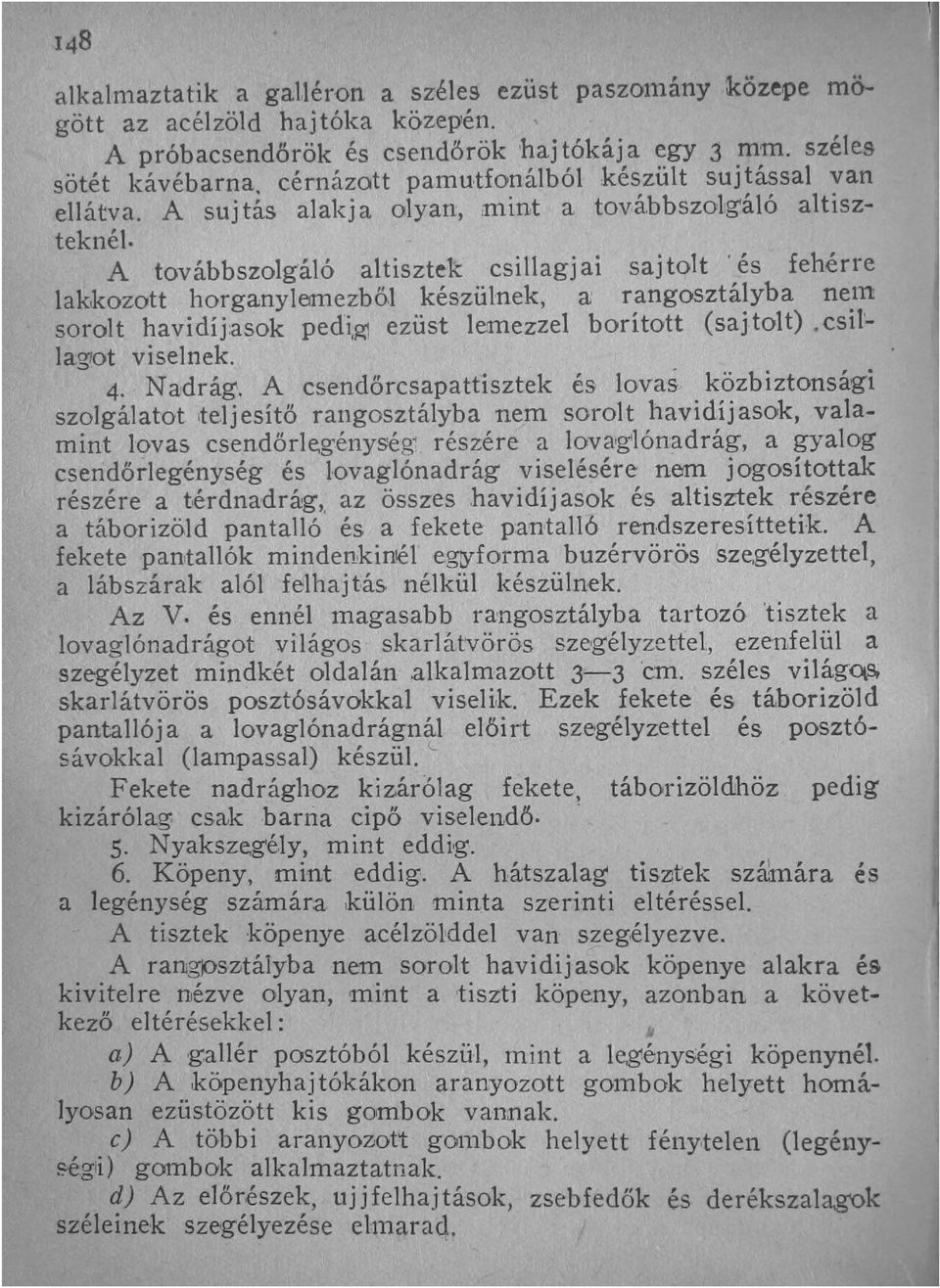 A továbbszolgáló altisztek csillagj ai saj tolt 'és fehérre lakkozott horganylemezböl készülnek, a; rangosztályba neln sorolt havidíj:asok pedi,g! ezüst lemezzel borított (saj tolt).