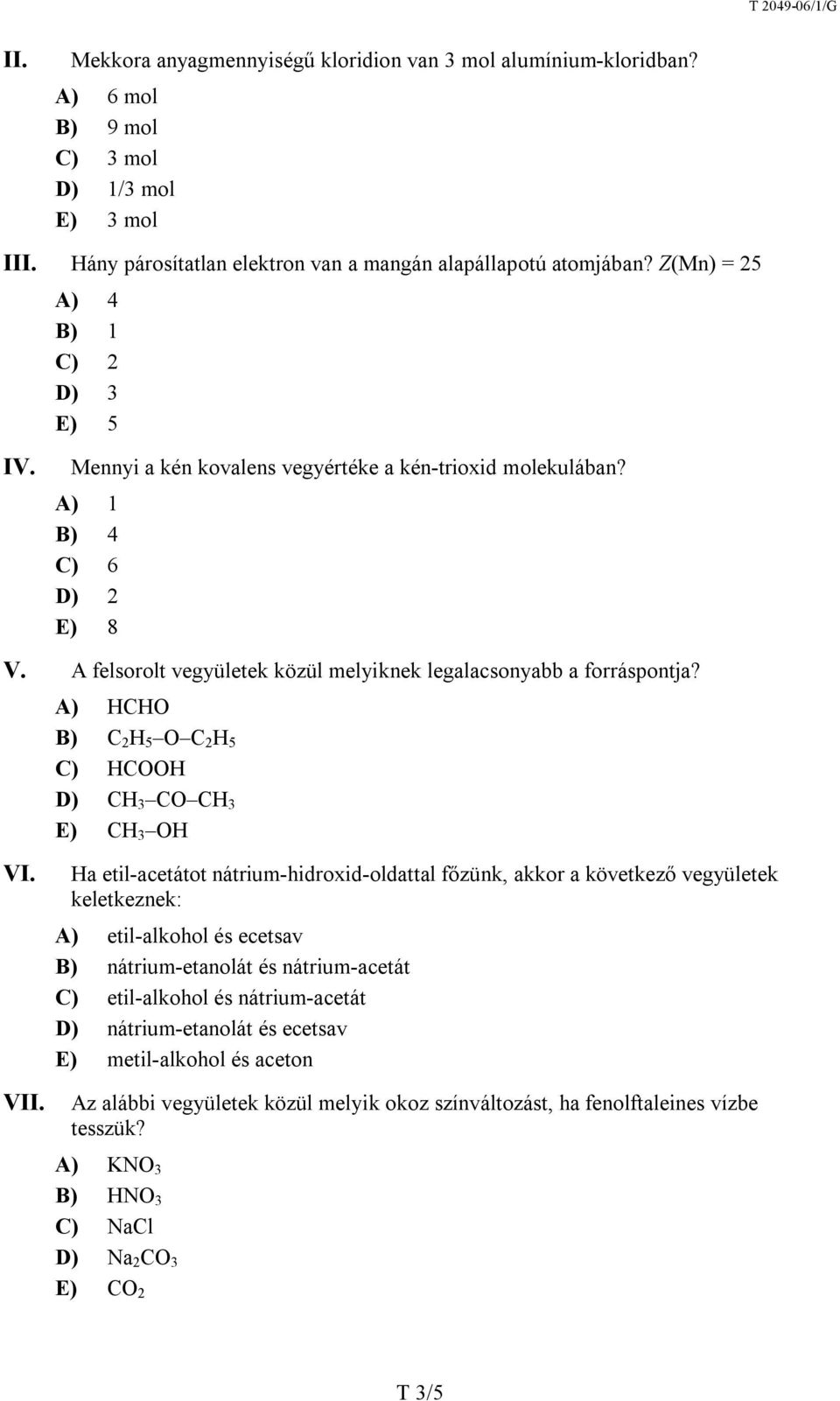 A) HCHO B) C 2 H 5 O C 2 H 5 C) HCOOH D) CH 3 CO CH 3 E) CH 3 OH Ha etil-acetátot nátrium-hidroxid-oldattal főzünk, akkor a következő vegyületek keletkeznek: A) etil-alkohol és ecetsav B)