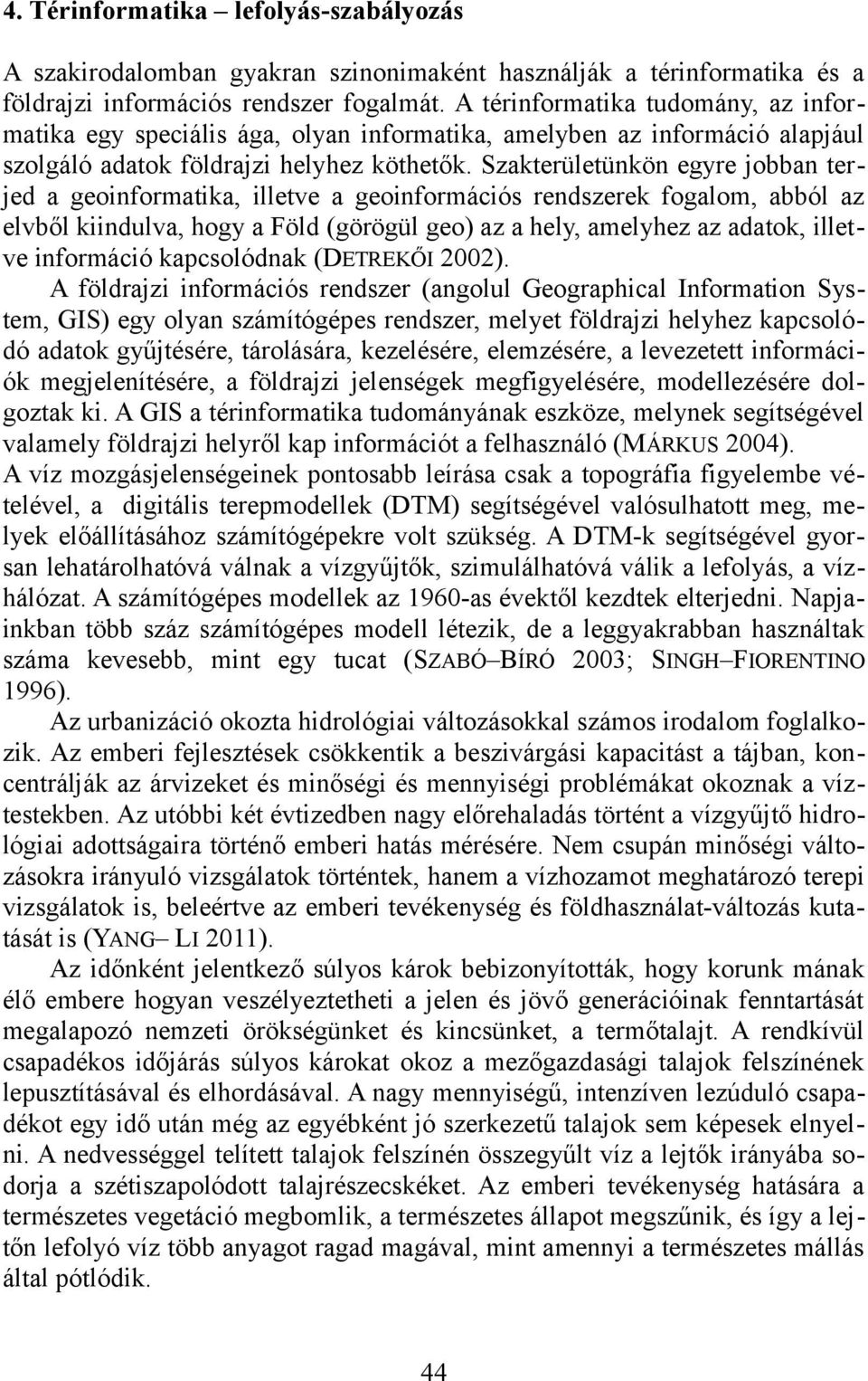 Szakterületünkön egyre jobban terjed a geoinformatika, illetve a geoinformációs rendszerek fogalom, abból az elvből kiindulva, hogy a Föld (görögül geo) az a hely, amelyhez az adatok, illetve