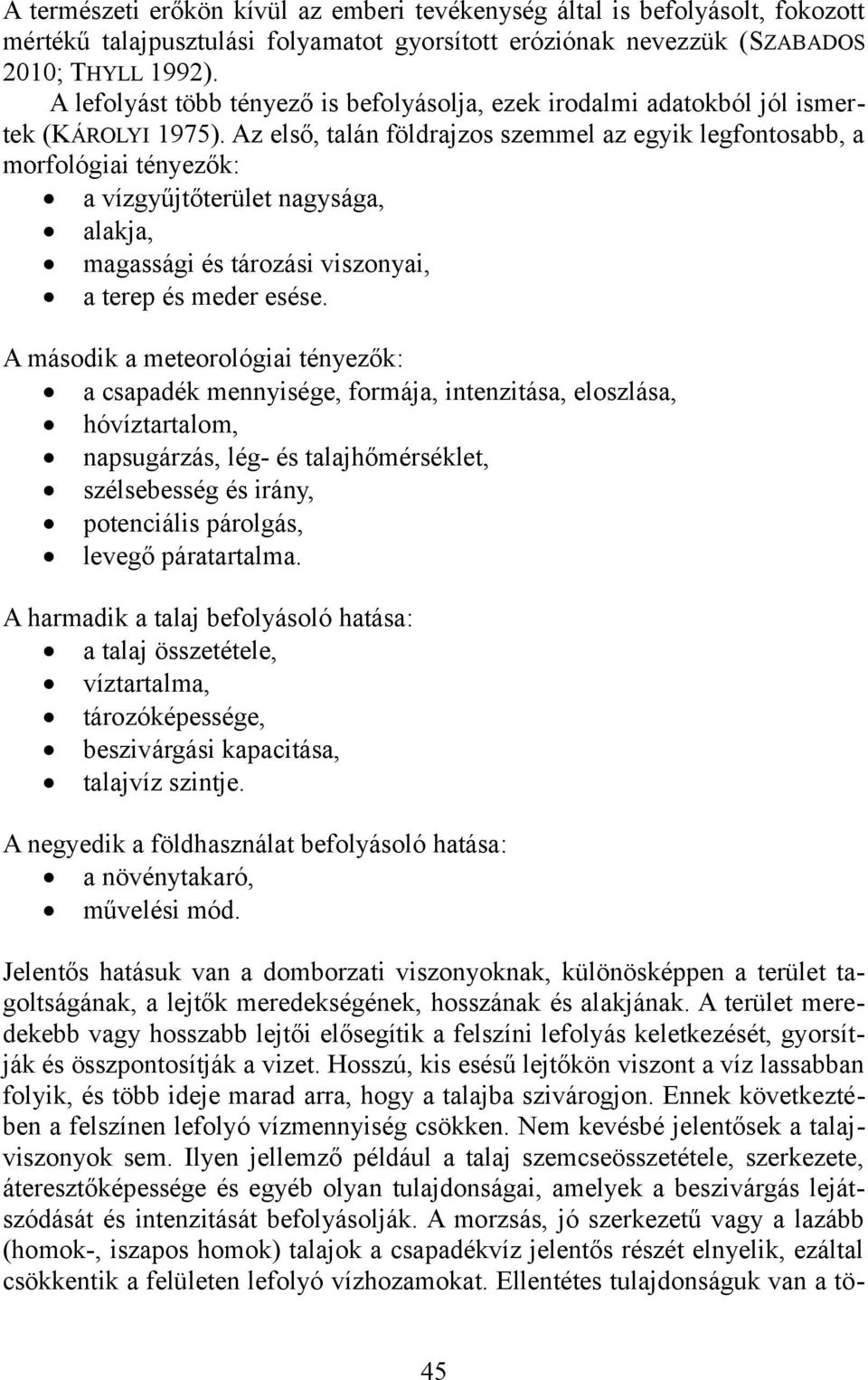 Az első, talán földrajzos szemmel az egyik legfontosabb, a morfológiai tényezők: a vízgyűjtőterület nagysága, alakja, magassági és tározási viszonyai, a terep és meder esése.