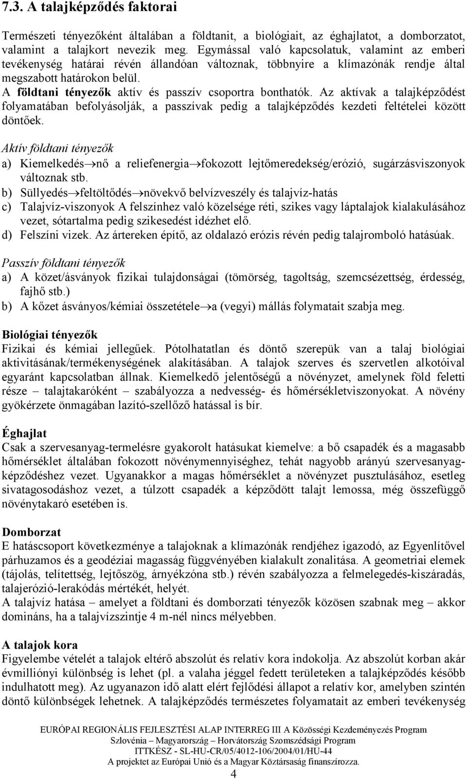 A földtani tényezık aktív és passzív csoportra bonthatók. Az aktívak a talajképzıdést folyamatában befolyásolják, a passzívak pedig a talajképzıdés kezdeti feltételei között döntıek.