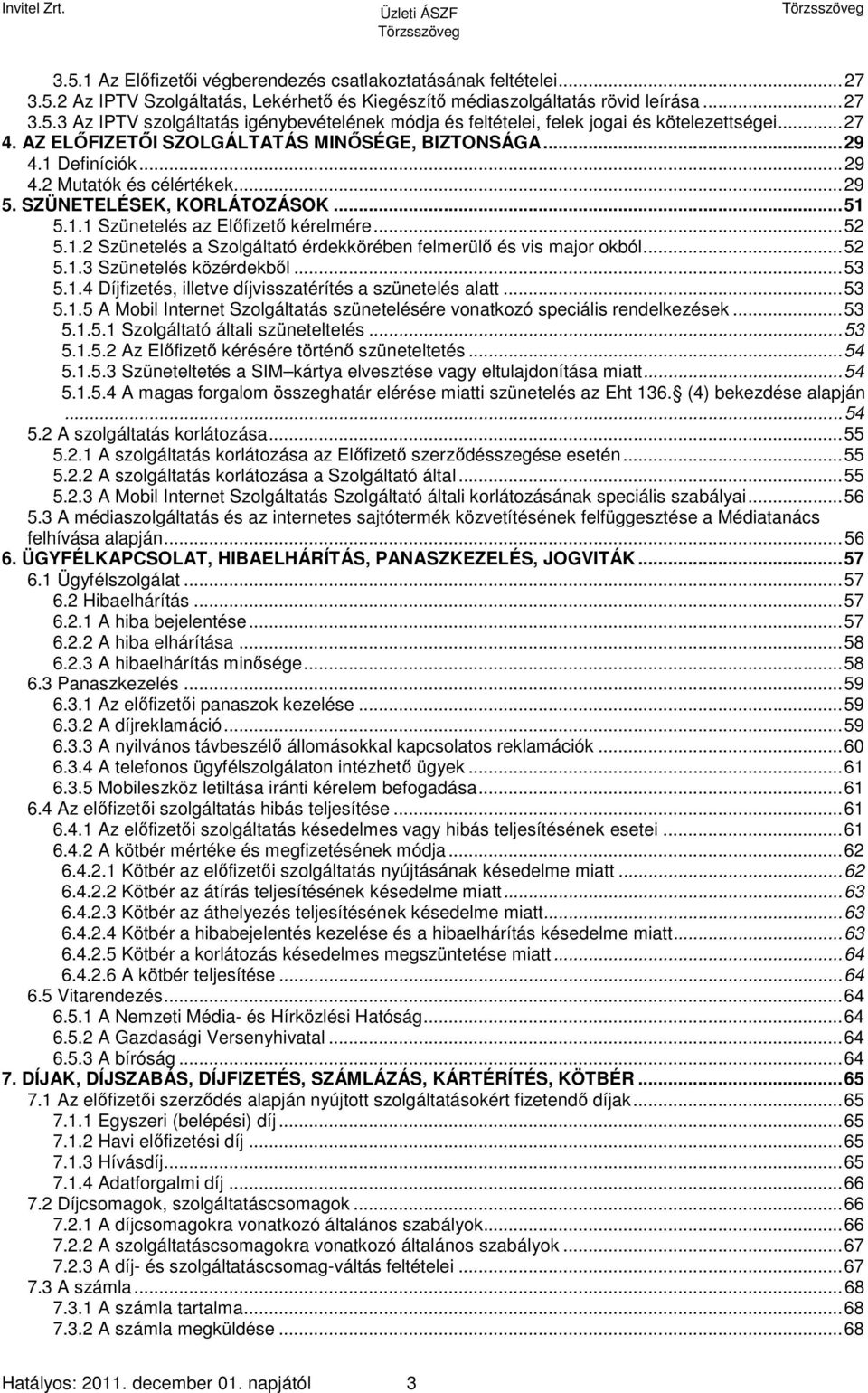 ..52 5.1.3 Szünetelés közérdekből...53 5.1.4 Díjfizetés, illetve díjvisszatérítés a szünetelés alatt...53 5.1.5 A Mobil Internet Szolgáltatás szünetelésére vonatkozó speciális rendelkezések...53 5.1.5.1 Szolgáltató általi szüneteltetés.