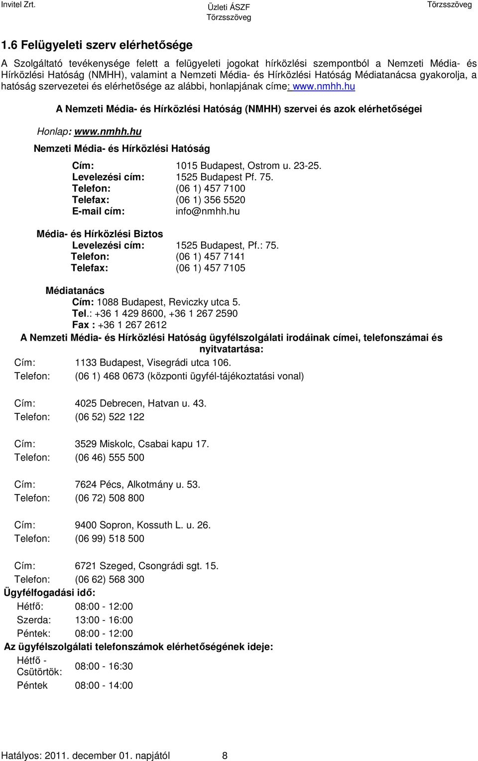 hu A Nemzeti Média- és Hírközlési Hatóság (NMHH) szervei és azok elérhetőségei Honlap: www.nmhh.hu Nemzeti Média- és Hírközlési Hatóság Cím: 1015 Budapest, Ostrom u. 23-25.