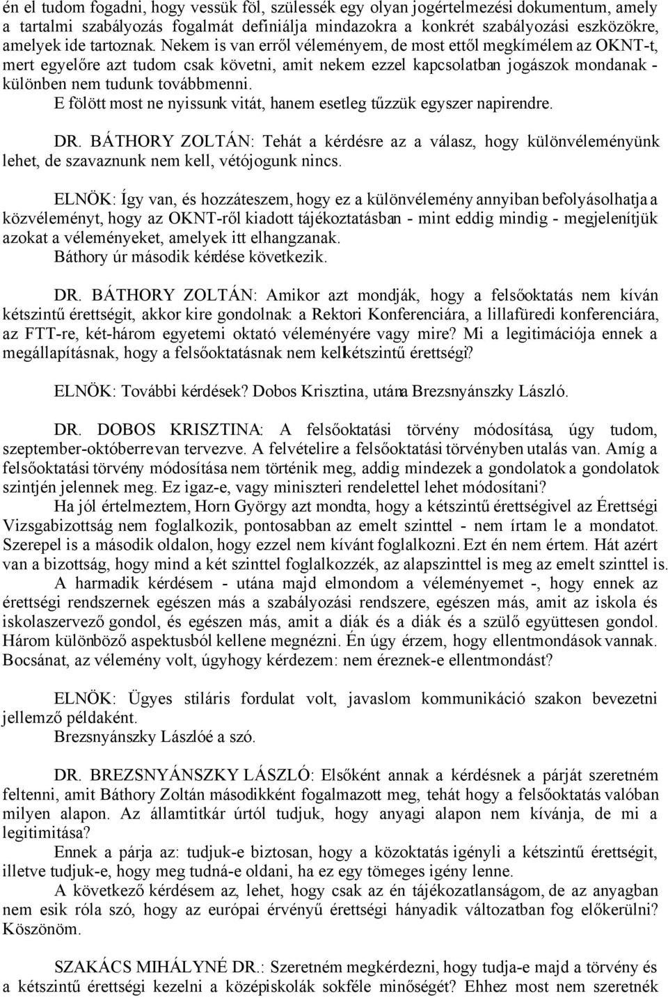 E fölött most ne nyissunk vitát, hanem esetleg tűzzük egyszer napirendre. DR. BÁTHORY ZOLTÁN: Tehát a kérdésre az a válasz, hogy különvéleményünk lehet, de szavaznunk nem kell, vétójogunk nincs.