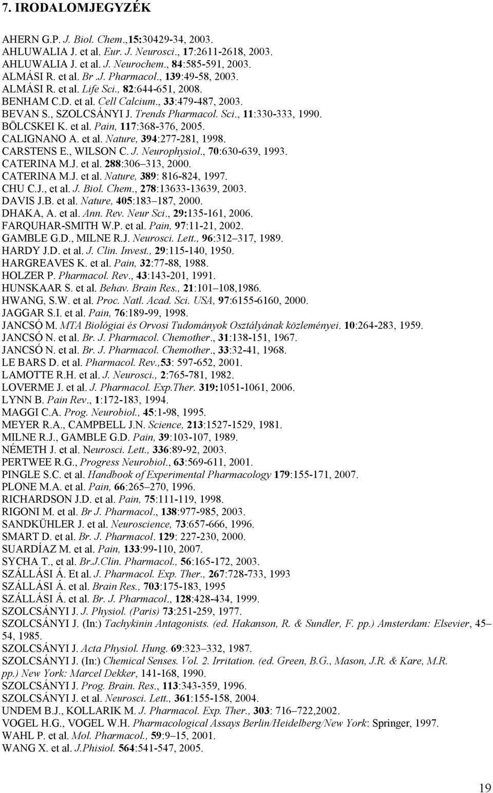 et al. Pain, 117:368-376, 2005. CALIGNANO A. et al. Nature, 394:277-281, 1998. CARSTENS E., WILSON C. J. Neurophysiol., 70:630-639, 1993. CATERINA M.J. et al. 288:306 313, 2000. CATERINA M.J. et al. Nature, 389: 816-824, 1997.
