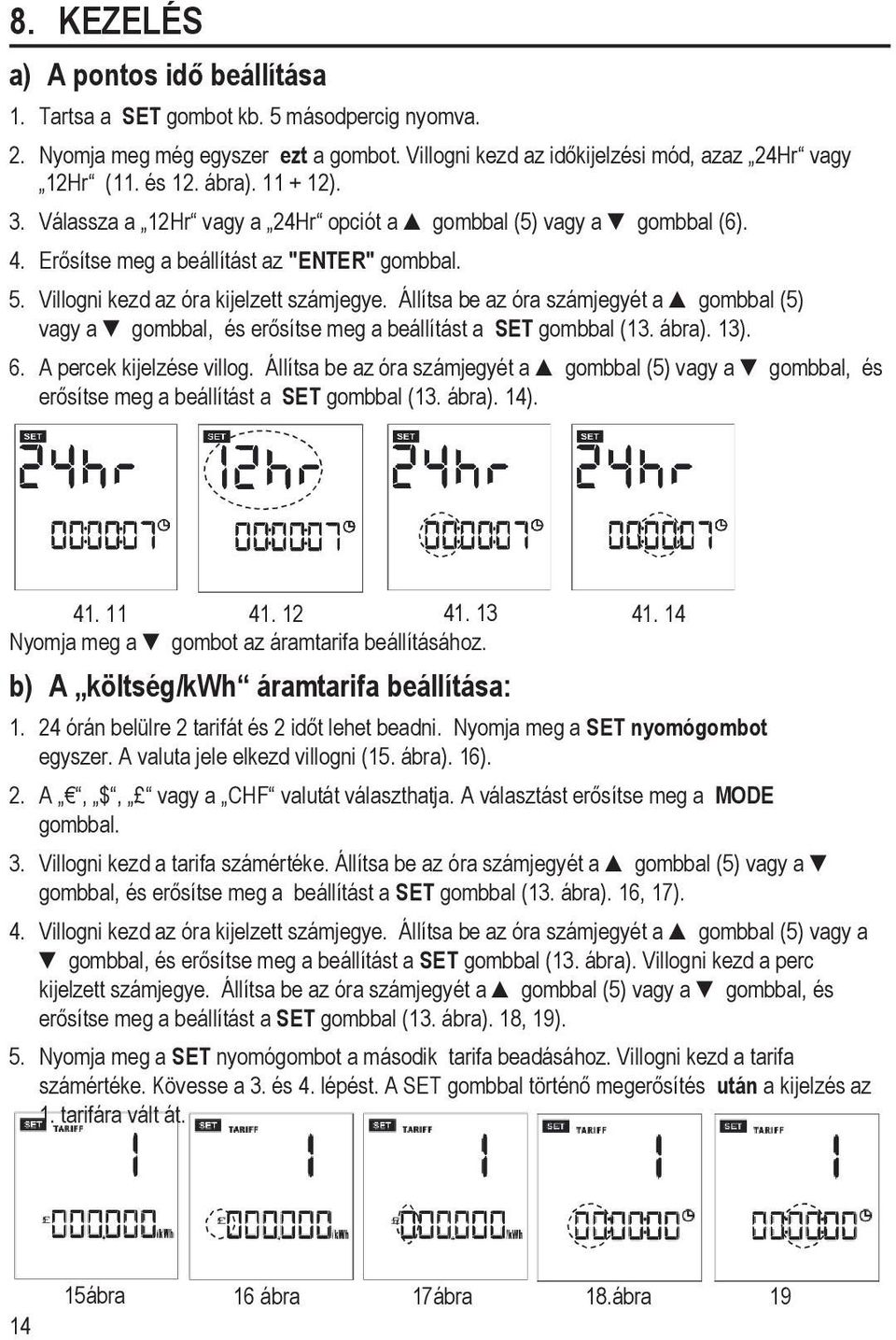 Állítsa be az óra számjegyét a gombbal (5) vagy a gombbal, és erősítse meg a beállítást a SET gombbal (13. ábra). 13). 6. A percek kijelzése villog.