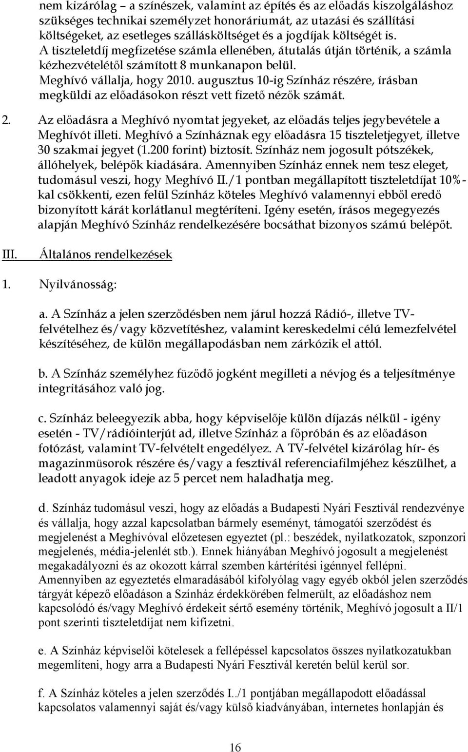 augusztus 10-ig Színház részére, írásban megküldi az előadásokon részt vett fizető nézők számát. 2. Az előadásra a Meghívó nyomtat jegyeket, az előadás teljes jegybevétele a Meghívót illeti.