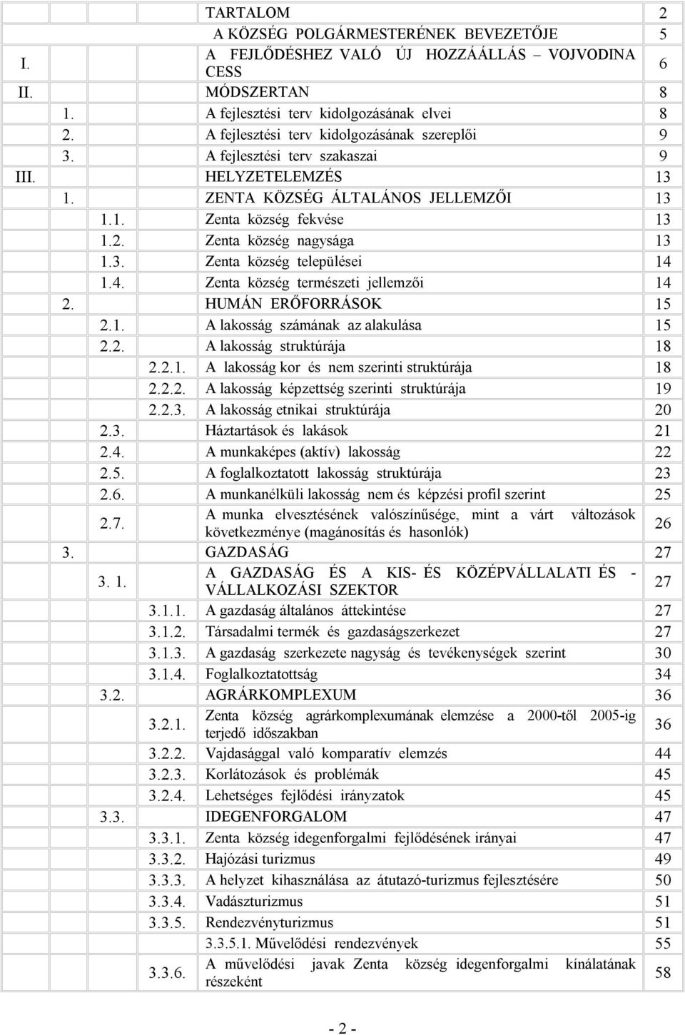 Zenta község nagysága 13 1.3. Zenta község települései 14 1.4. Zenta község természeti jellemzői 14 2. HUMÁN ERŐFORRÁSOK 15 2.1. A lakosság számának az alakulása 15 2.2. A lakosság struktúrája 18 2.2.1. A lakosság kor és nem szerinti struktúrája 18 2.