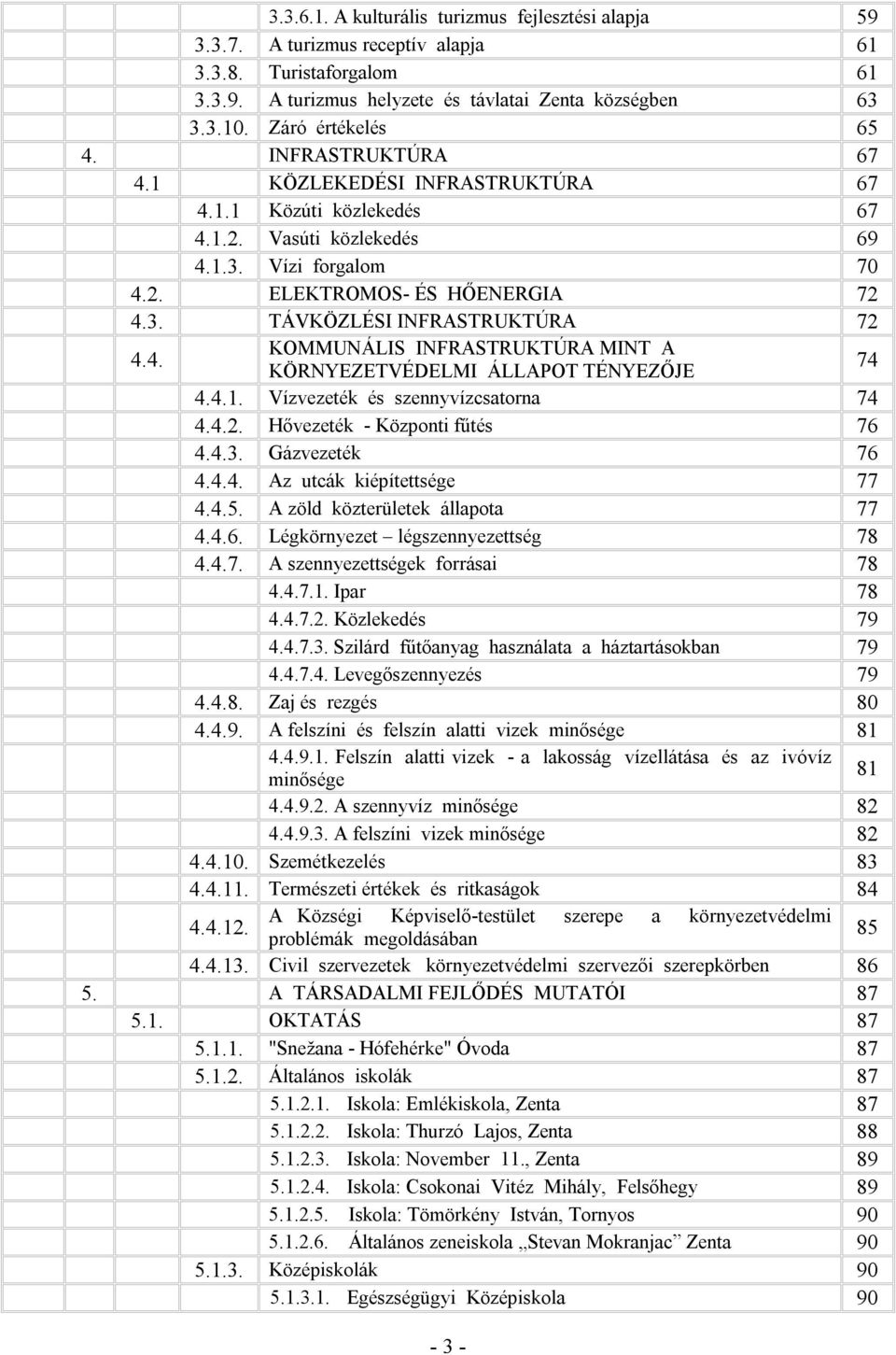 4. KOMMUNÁLIS INFRASTRUKTÚRA MINT A KÖRNYEZETVÉDELMI ÁLLAPOT TÉNYEZŐJE 74 4.4.1. Vízvezeték és szennyvízcsatorna 74 4.4.2. Hővezeték - Központi fűtés 76 4.4.3. Gázvezeték 76 4.4.4. Az utcák kiépítettsége 77 4.