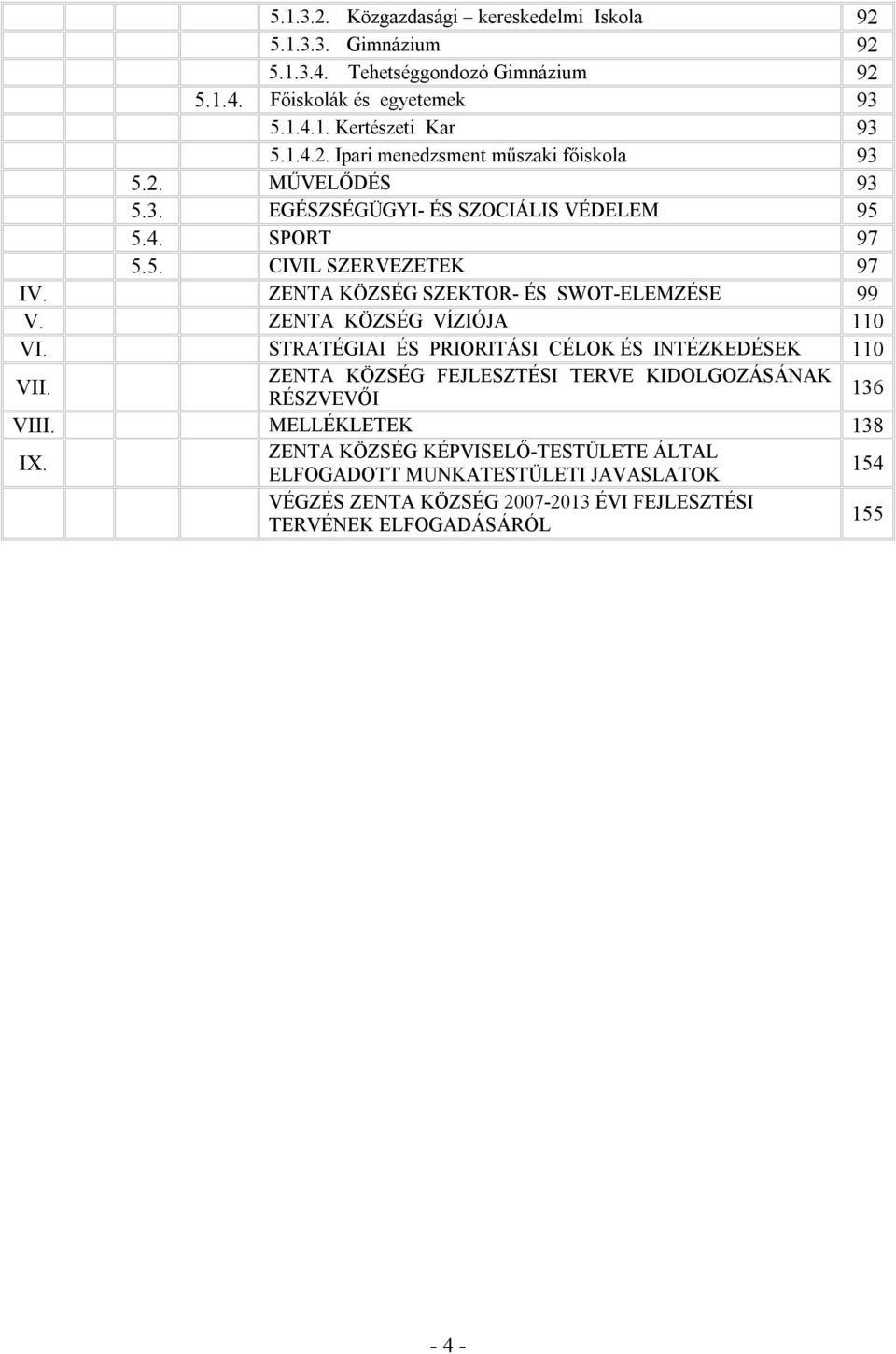 ZENTA KÖZSÉG VÍZIÓJA 110 VI. STRATÉGIAI ÉS PRIORITÁSI CÉLOK ÉS INTÉZKEDÉSEK 110 VII. ZENTA KÖZSÉG FEJLESZTÉSI TERVE KIDOLGOZÁSÁNAK RÉSZVEVŐI 136 VIII. MELLÉKLETEK 138 IX.