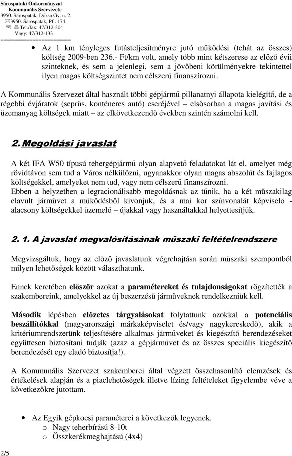 A Kommunális Szervezet által használt többi gépjármő pillanatnyi állapota kielégítı, de a régebbi évjáratok (seprős, konténeres autó) cseréjével elsısorban a magas javítási és üzemanyag költségek