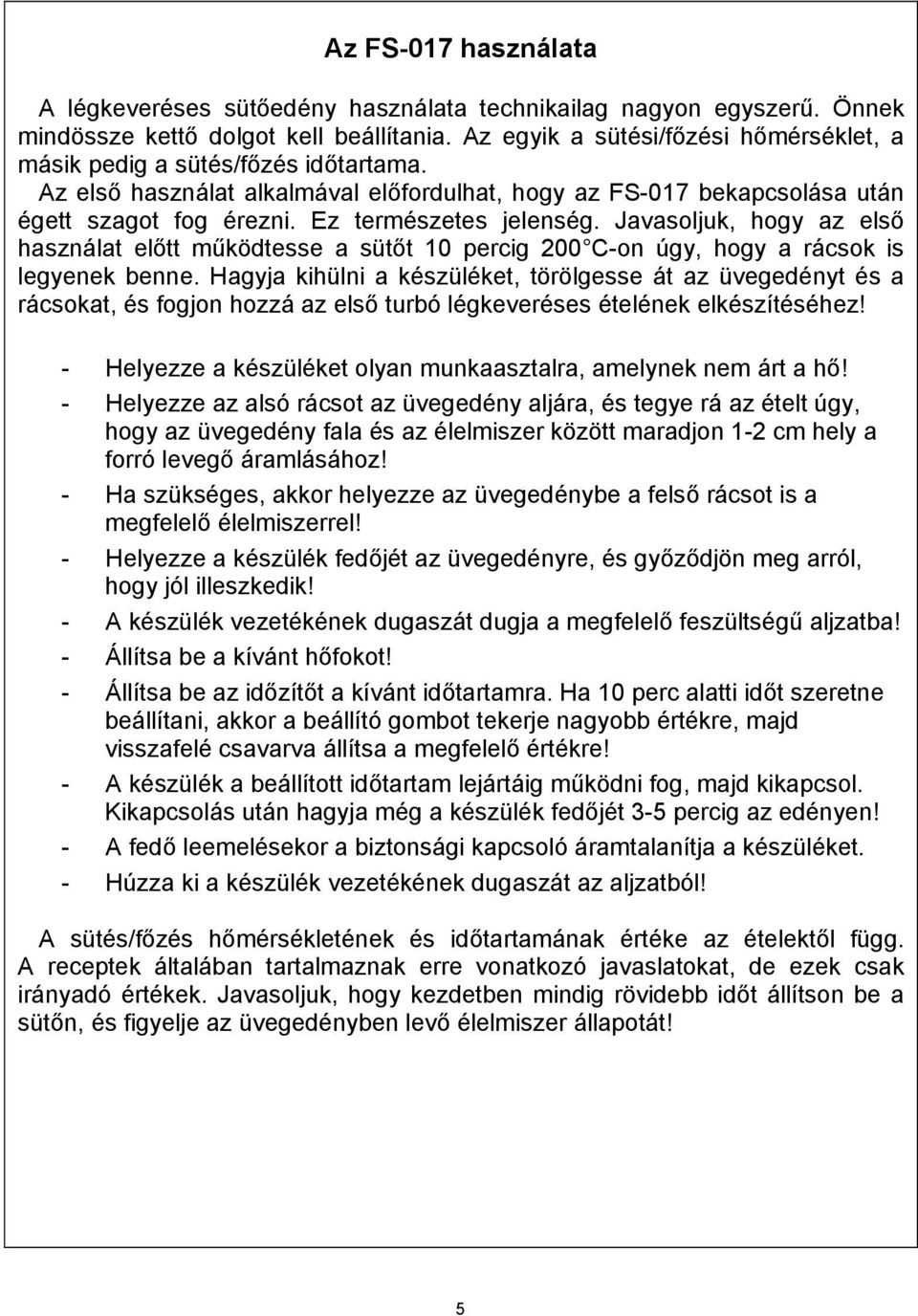 Ez természetes jelenség. Javasoljuk, hogy az első használat előtt működtesse a sütőt 10 percig 200 C-on úgy, hogy a rácsok is legyenek benne.