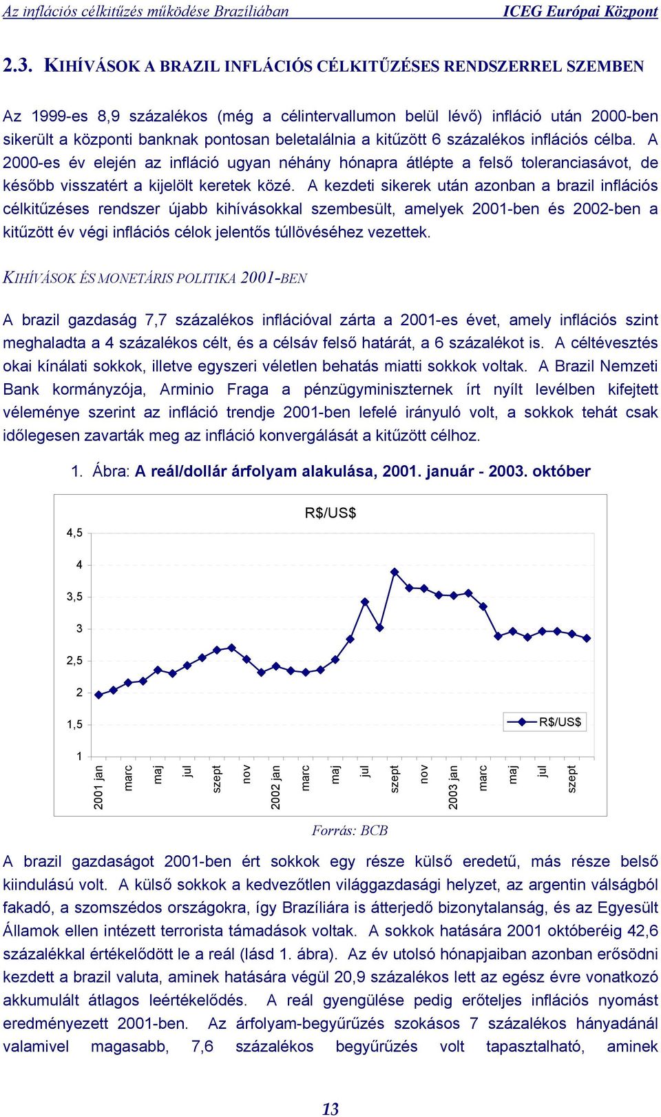 A kezdeti sikerek után azonban a brazil inflációs célkitűzéses rendszer újabb kihívásokkal szembesült, amelyek 2001-ben és 2002-ben a kitűzött év végi inflációs célok jelentős túllövéséhez vezettek.