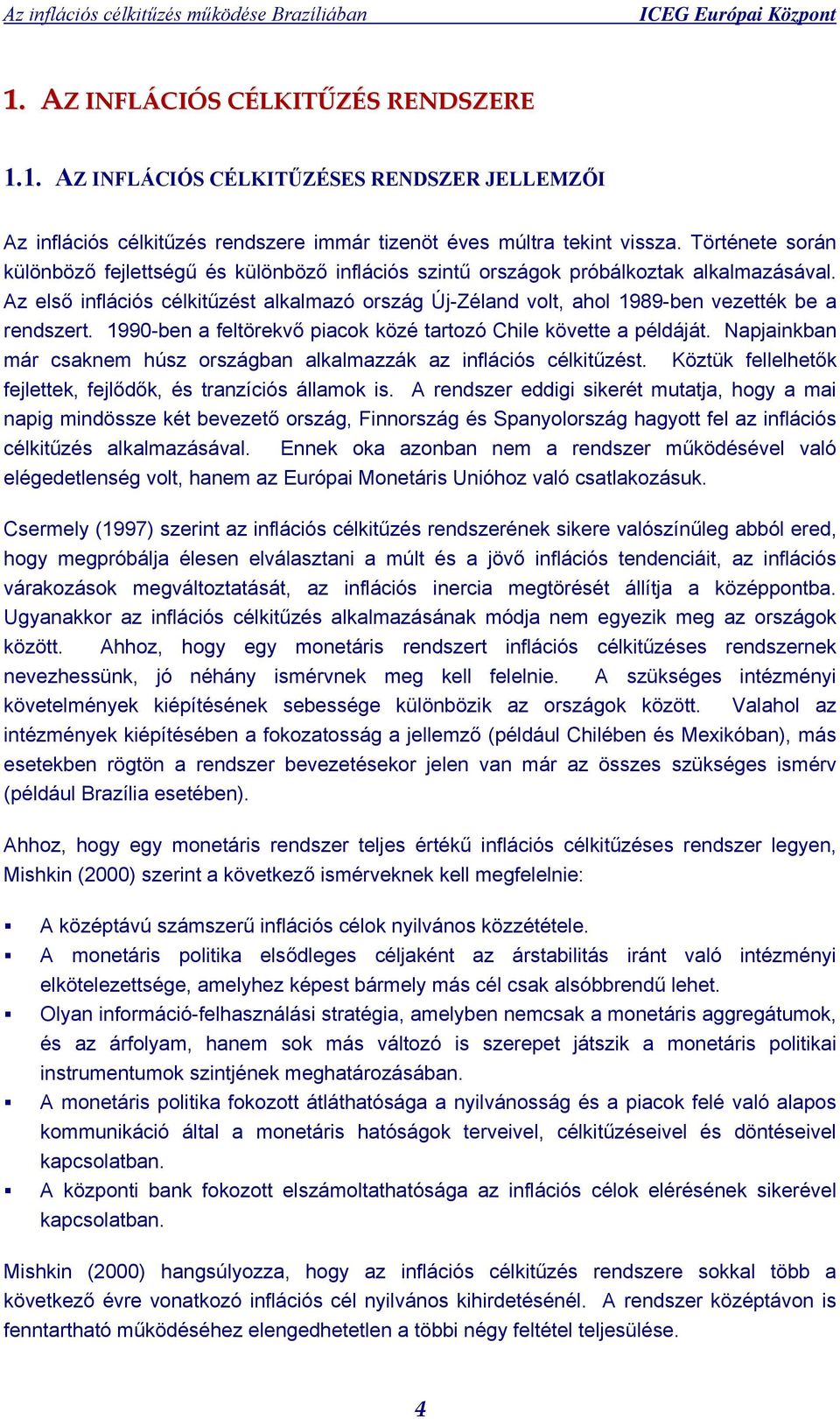 Az első inflációs célkitűzést alkalmazó ország Új-Zéland volt, ahol 1989-ben vezették be a rendszert. 1990-ben a feltörekvő piacok közé tartozó Chile követte a példáját.