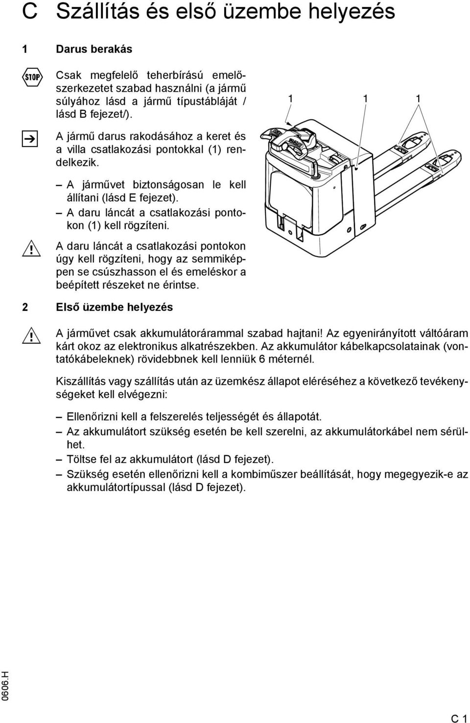 A daru láncát a csatlakozási pontokon (1) kell rögzíteni. A daru láncát a csatlakozási pontokon úgy kell rögzíteni, hogy az semmiképpen se csúszhasson el és emeléskor a beépített részeket ne érintse.